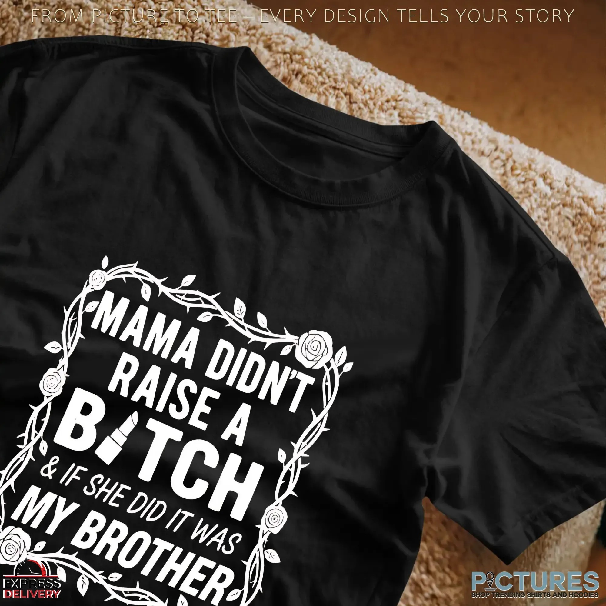 Mama Didn't Raise A Bitch & If She Did It Was My Brother T Shirt