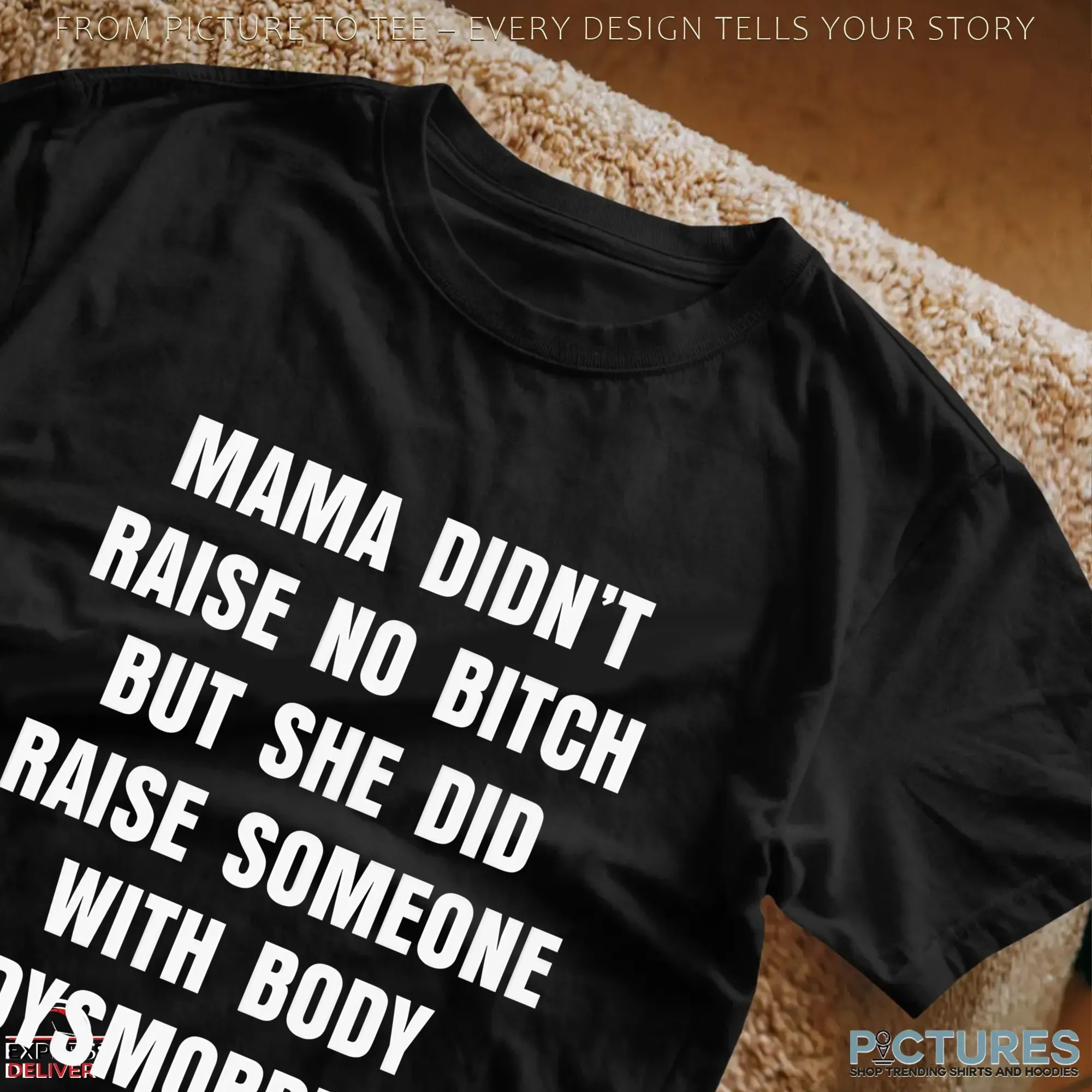 Mama Didn't Raise No Bitch But She Did Raise Someone With Body Dysmorphia Statement T Shirt