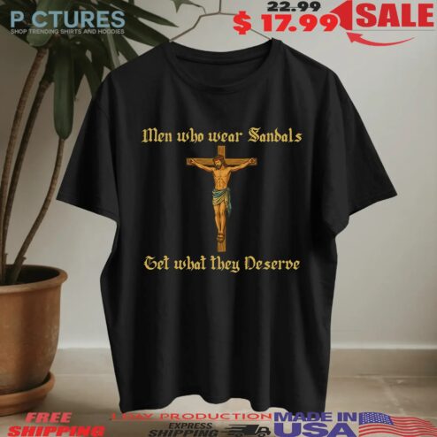 Men Who Wear Sandals Get What They Deserve T-shirt