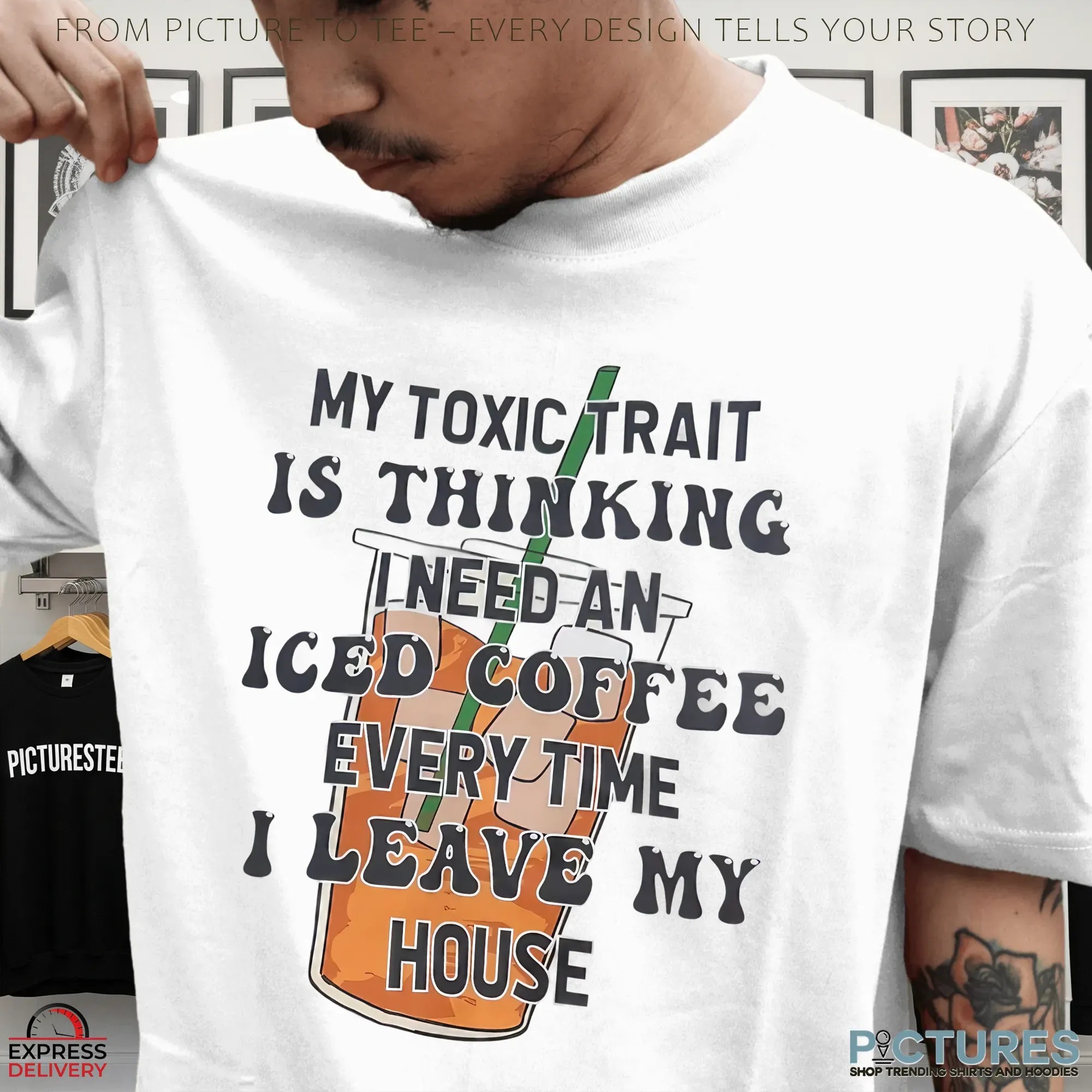 My Toxic Trait Is Thinking I Need Iced Coffee Every Time I Leave My House T Shirt