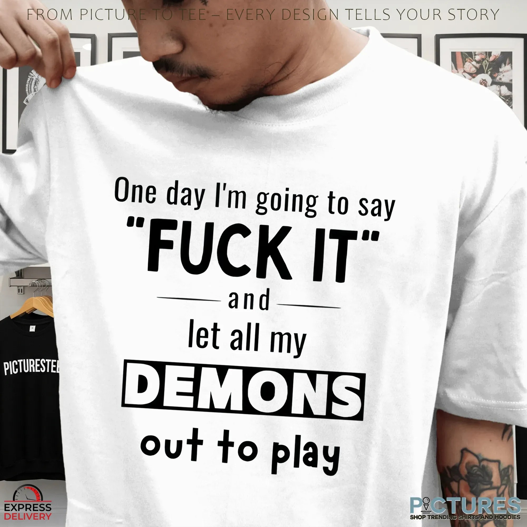 One Day I'm Going To Say Fuck It And Let All My Demons Out To Play Shirt