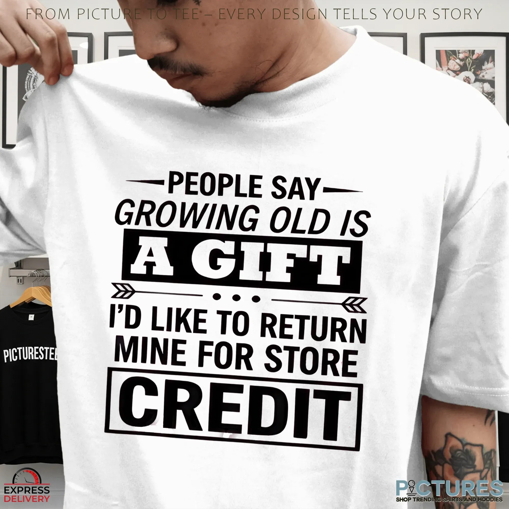People Say Growing Old Is A Gift I'd Like To Return Mine For Store Credit T Shirt People Say Growing Old Is A Gift I'd Like To Return Mine For Store Credit T Shirt