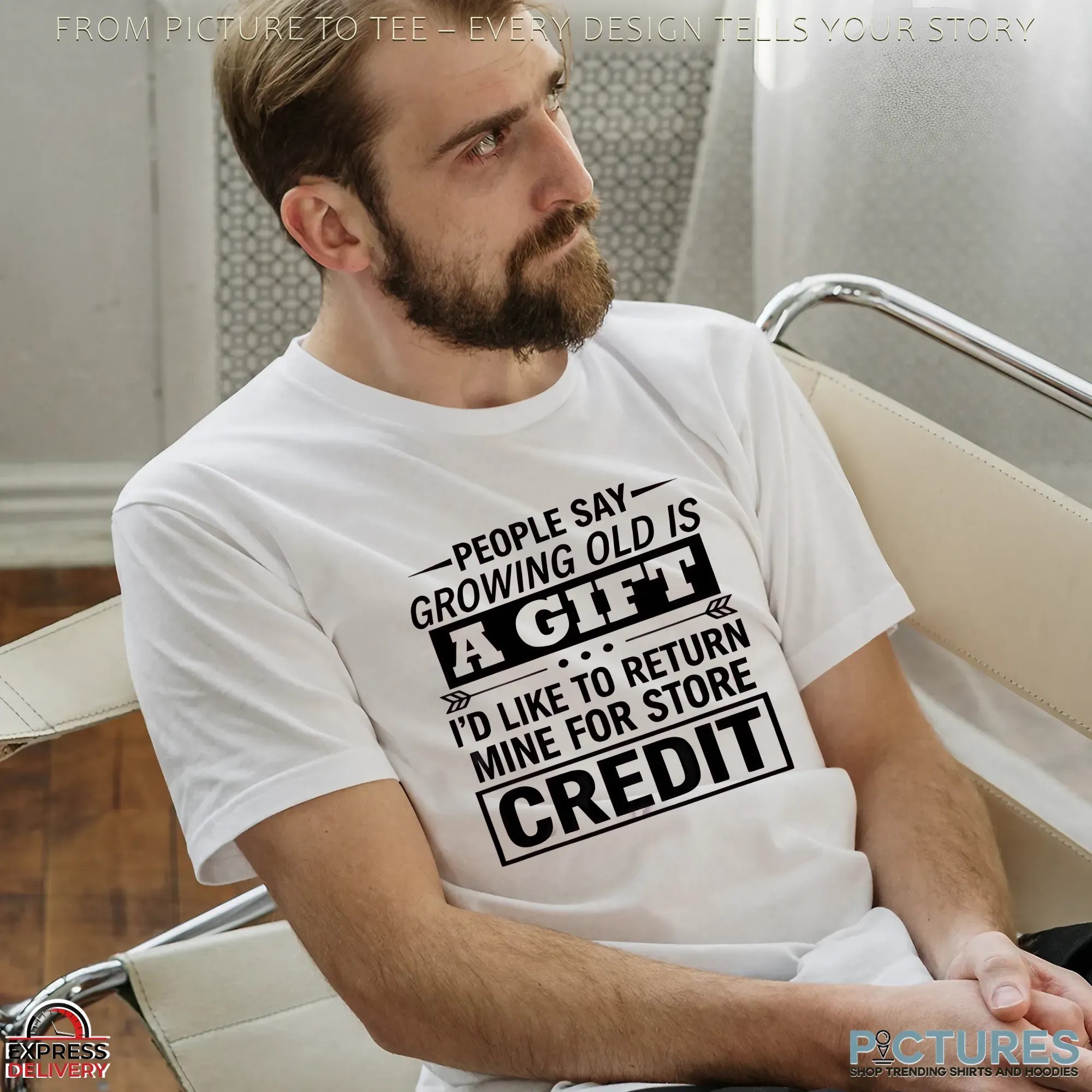 People Say Growing Old Is A Gift I'd Like To Return Mine For Store Credit T Shirt People Say Growing Old Is A Gift I'd Like To Return Mine For Store Credit T Shirt