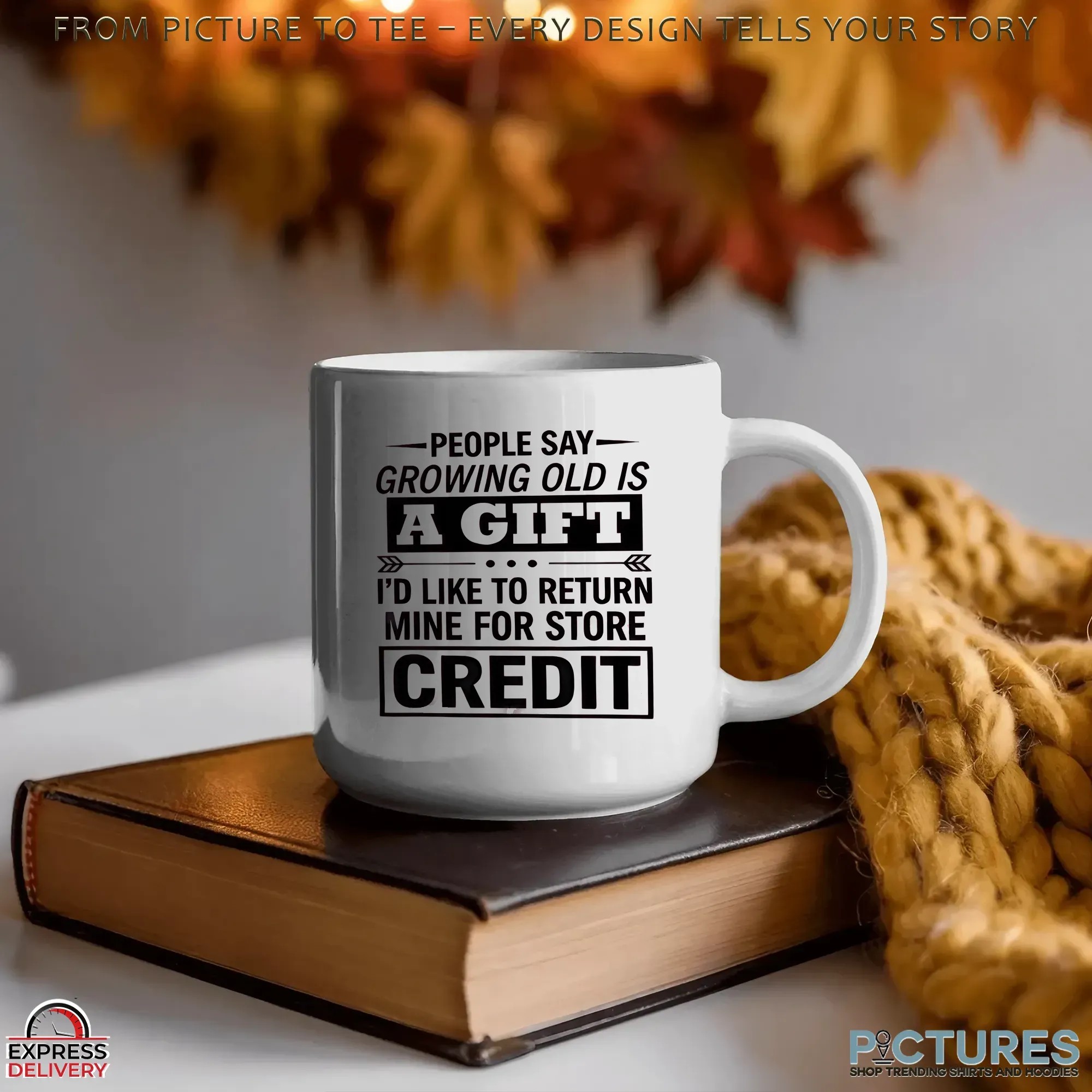 People Say Growing Old Is A Gift I'd Like To Return Mine For Store Credit T Shirt People Say Growing Old Is A Gift I'd Like To Return Mine For Store Credit T Shirt