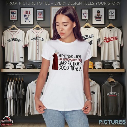 Remember When The Handmaid’s Tale Was Fiction Good Time Shirt