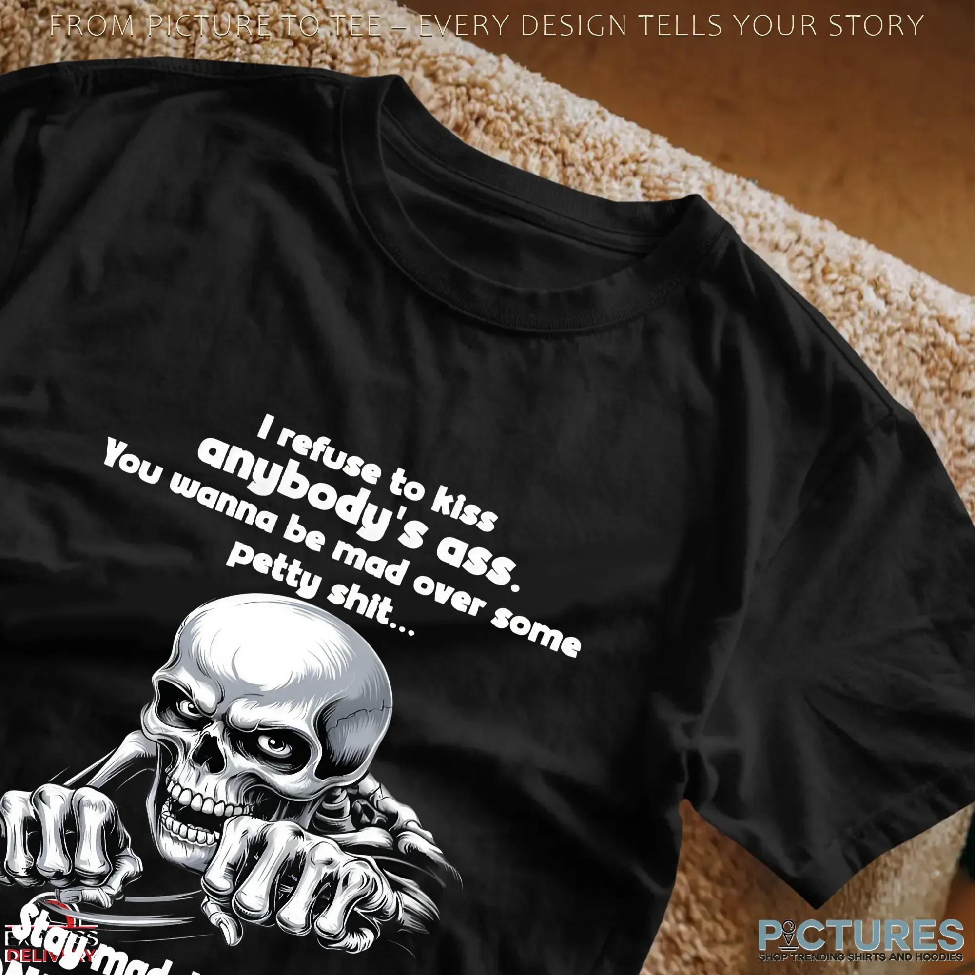 Skeleton I Refuse To Kiss Anybody's Ass You Wanna Be Mad Over Some Petty Shit Stay Mad, Because I Don't Give A Fuck Shirt