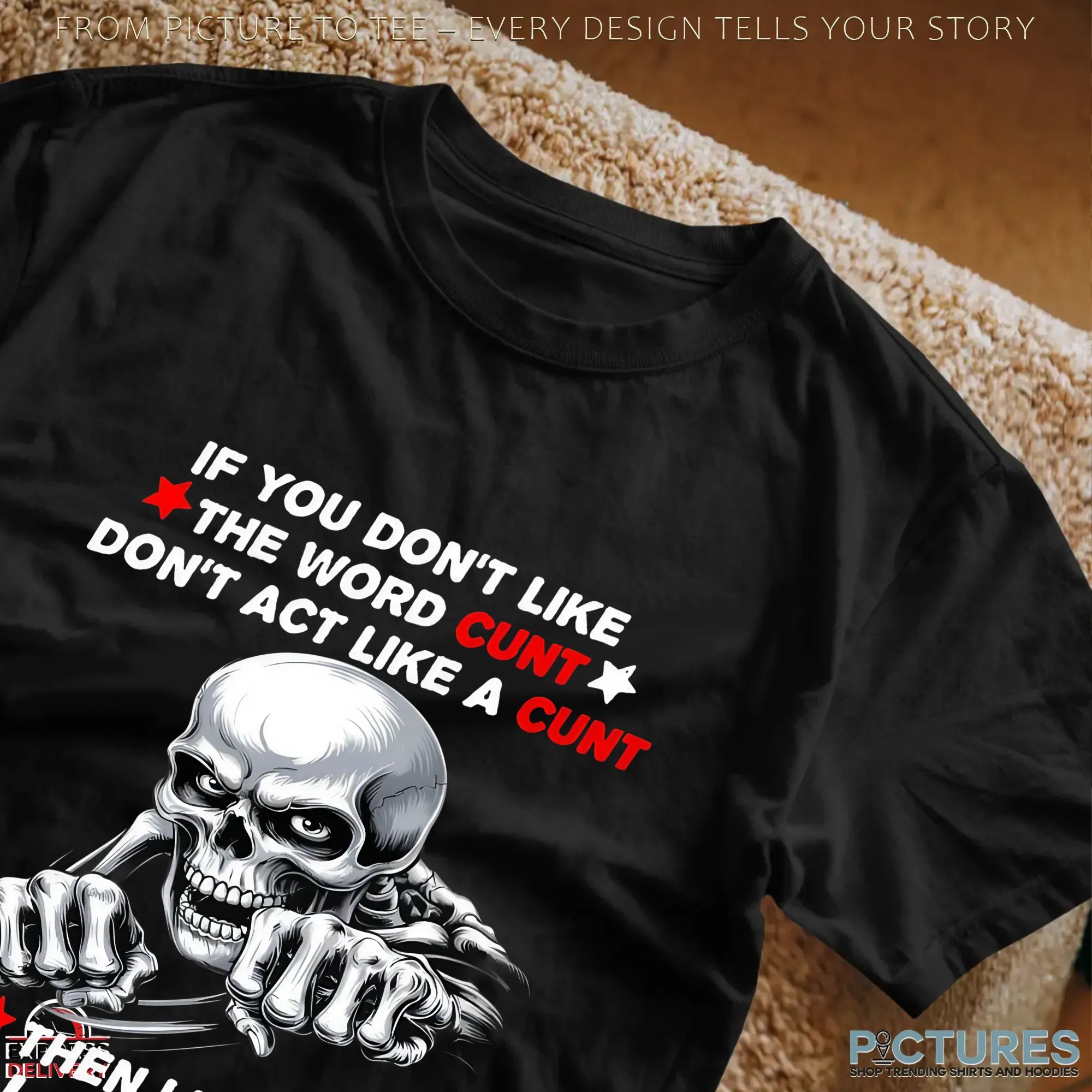 Skeleton If You Don't Like The Word Cunt Don't Act Like A Cunt Then I Won't Call You A Cunt You Cunt Shirt