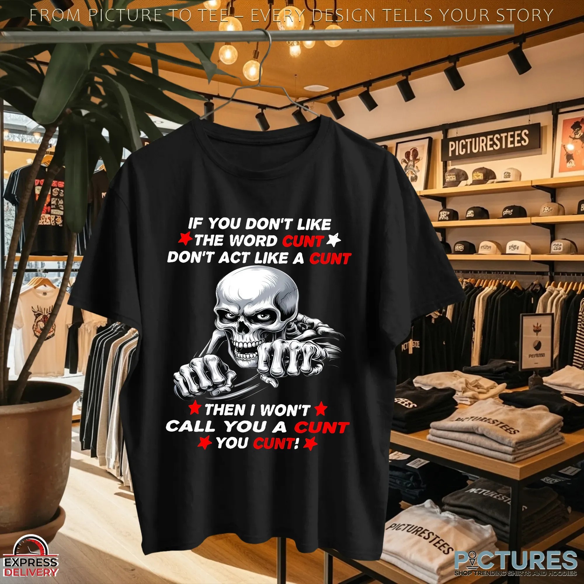 Skeleton If You Don't Like The Word Cunt Don't Act Like A Cunt Then I Won't Call You A Cunt You Cunt Shirt