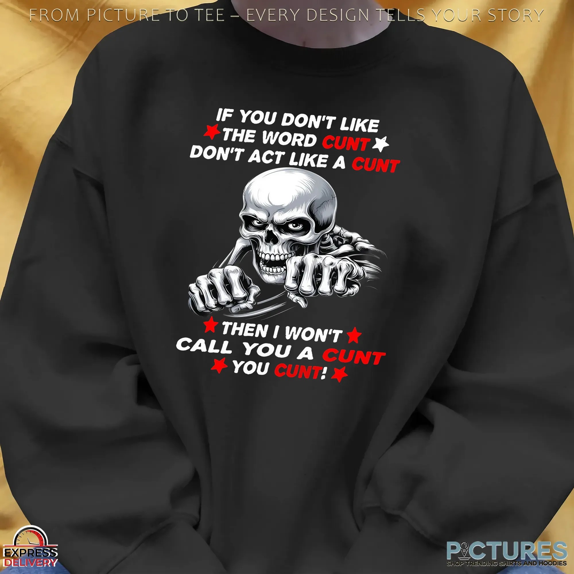 Skeleton If You Don't Like The Word Cunt Don't Act Like A Cunt Then I Won't Call You A Cunt You Cunt Shirt