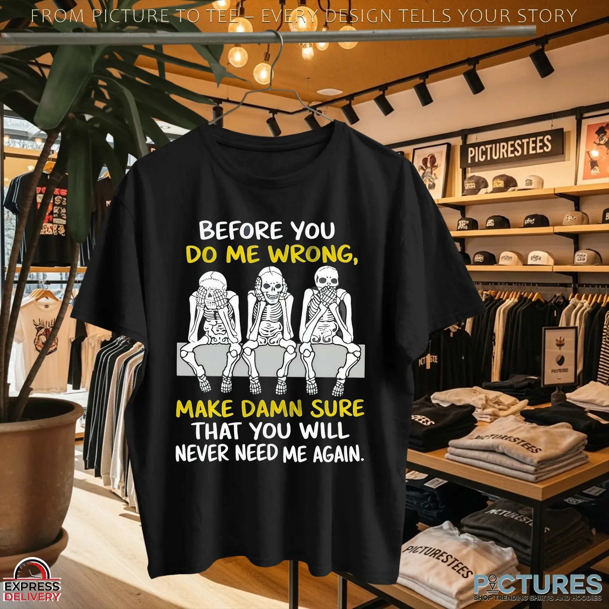 Skeletons Before You Do Me Wrong Make Damn Sure That You Will Never Need Me Again T Shirt