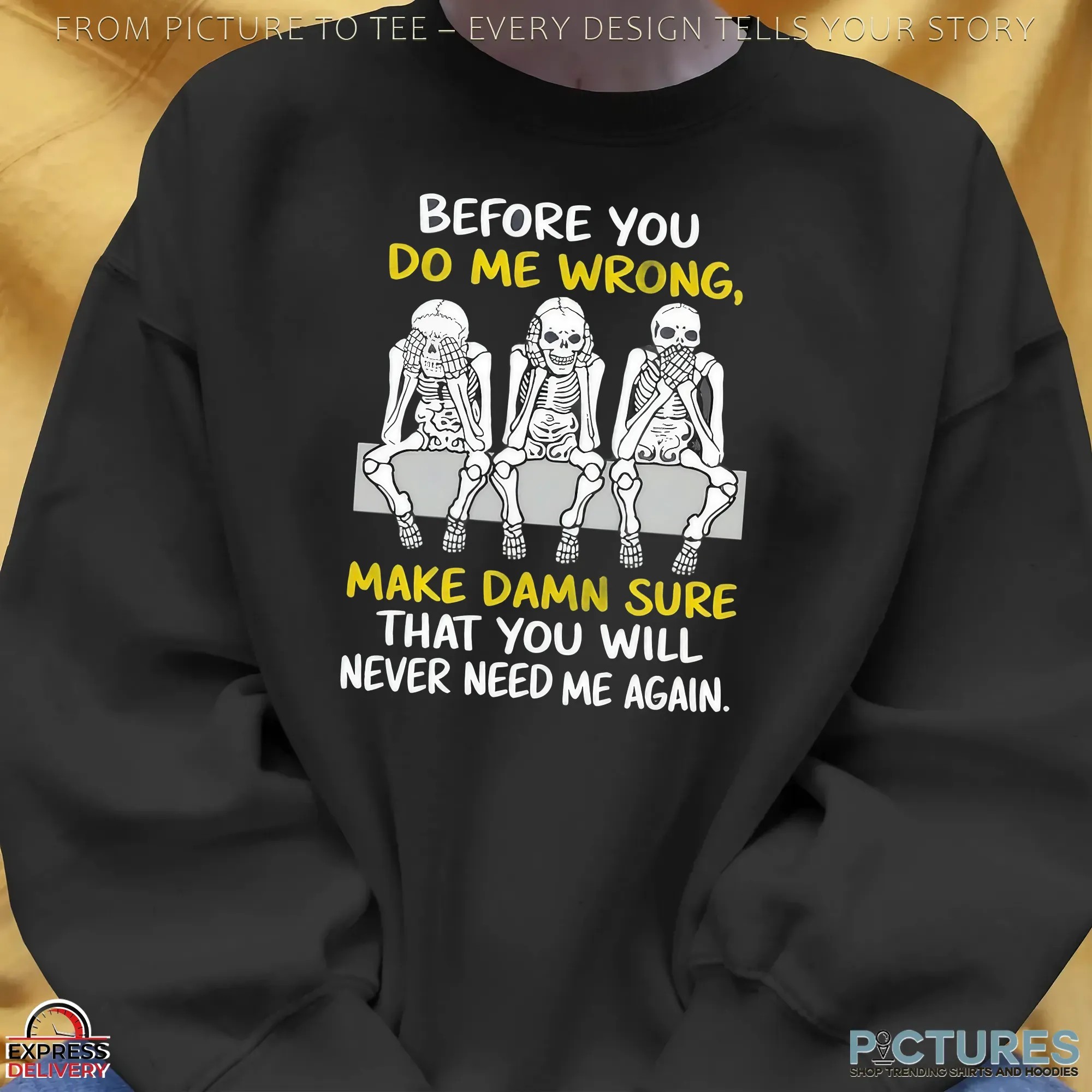 Skeletons Before You Do Me Wrong Make Damn Sure That You Will Never Need Me Again T Shirt