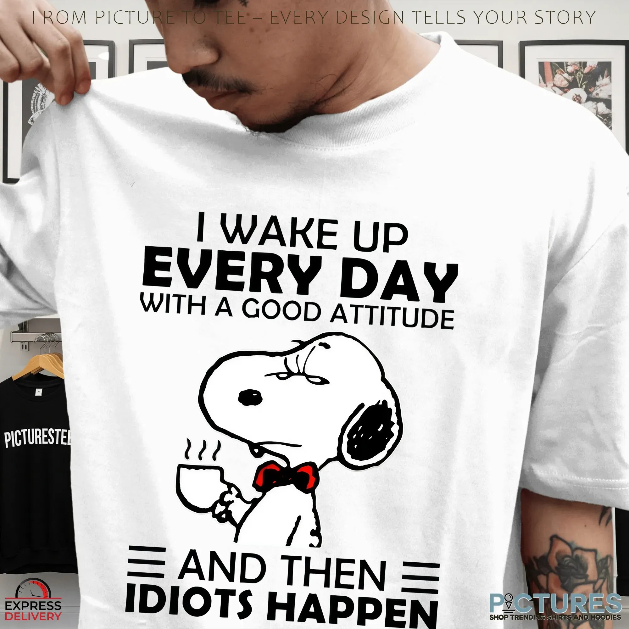 Snoopy I Wake Up Every Day With A Good Attitude And Then Idiots Happen T Shirt