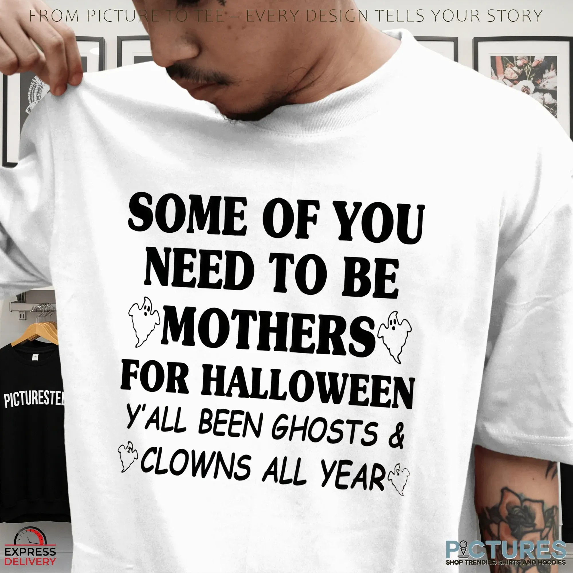 Some Of You Need To Be Mothers For Halloween Y’all Been Ghosts & Clowns All Year T Shirt
