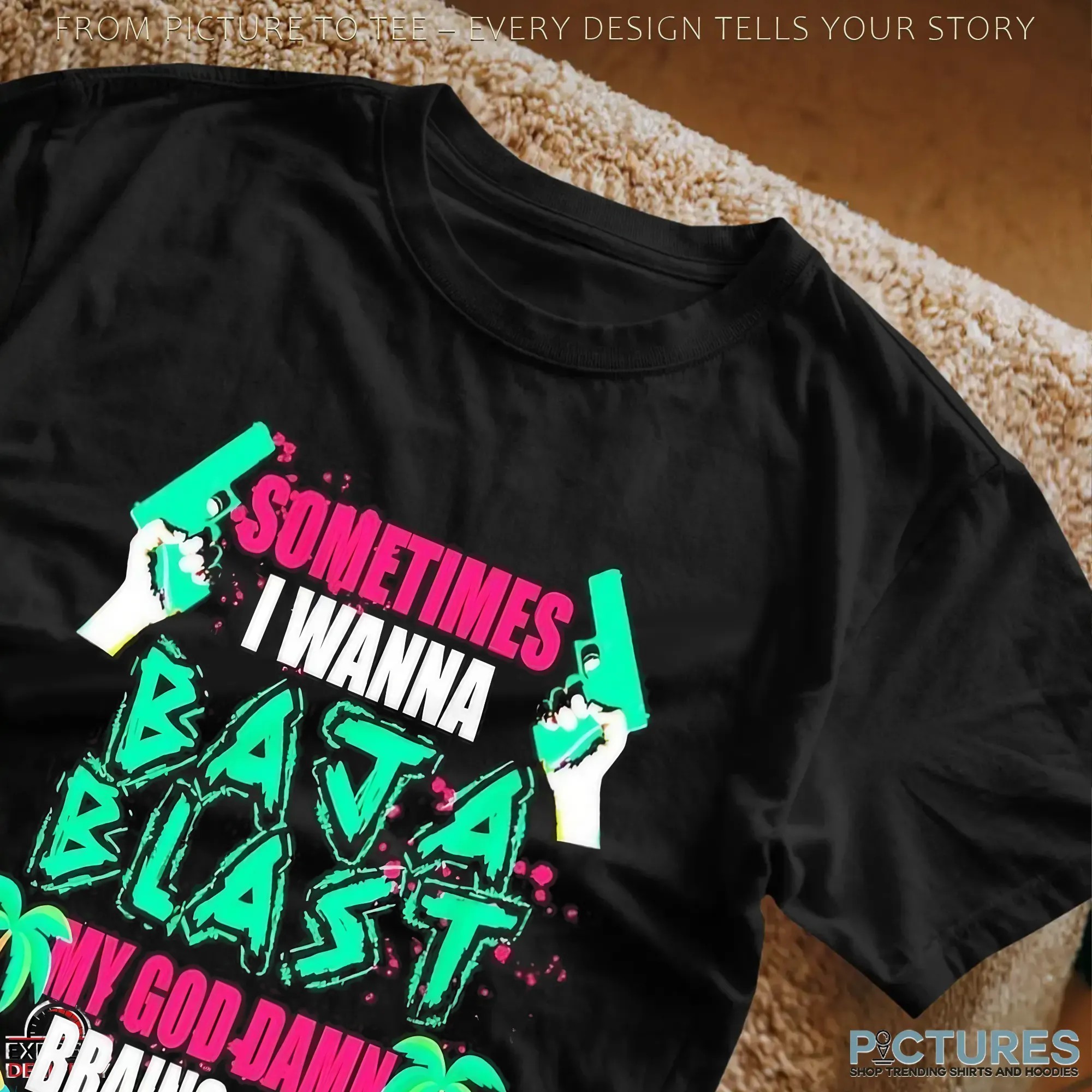 Sometimes I Wanna Baja Blast My God Damn Brains Out Graphic T Shirt Sometimes I Wanna Baja Blast My God Damn Brains Out Graphic T Shirt