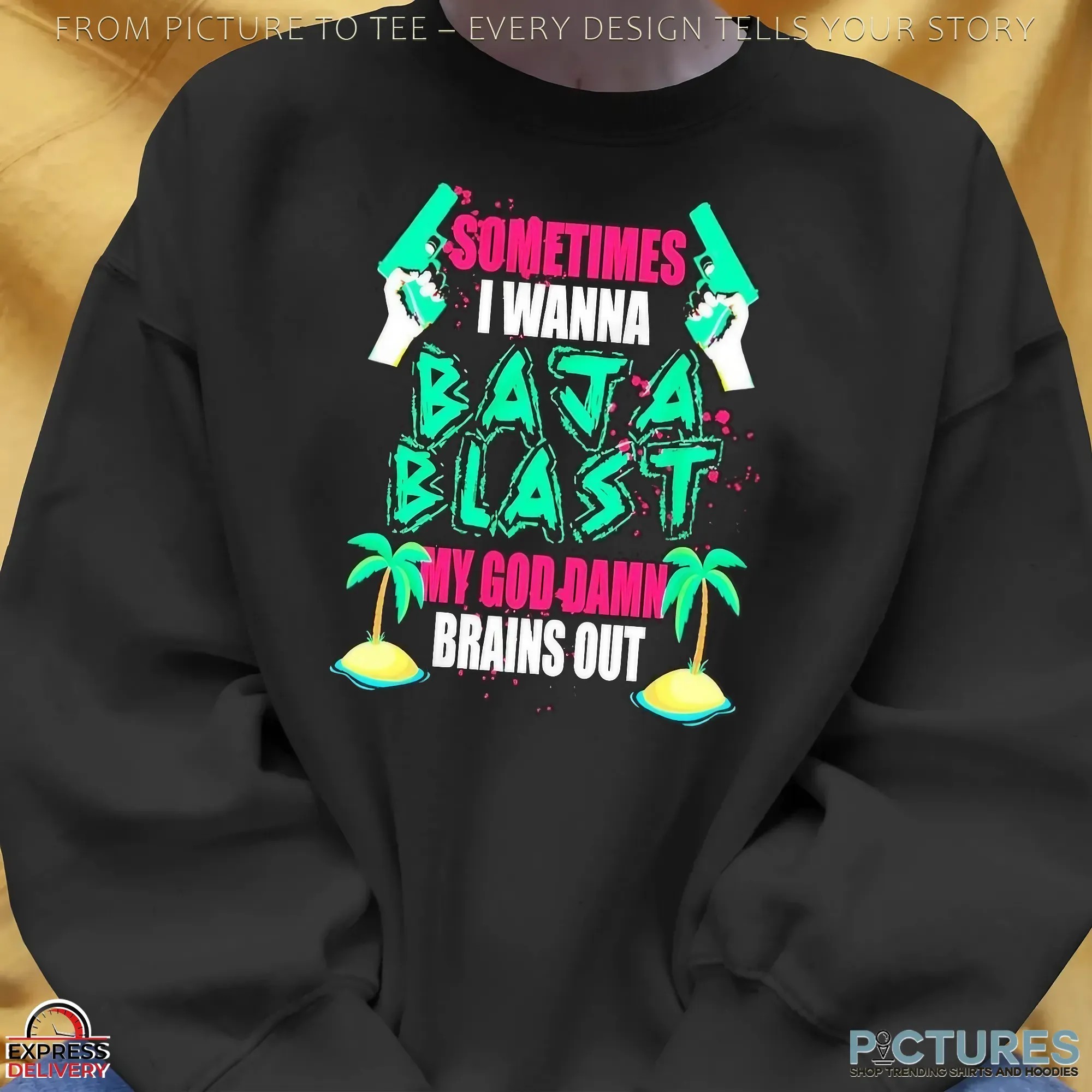 Sometimes I Wanna Baja Blast My God Damn Brains Out Graphic T Shirt Sometimes I Wanna Baja Blast My God Damn Brains Out Graphic T Shirt