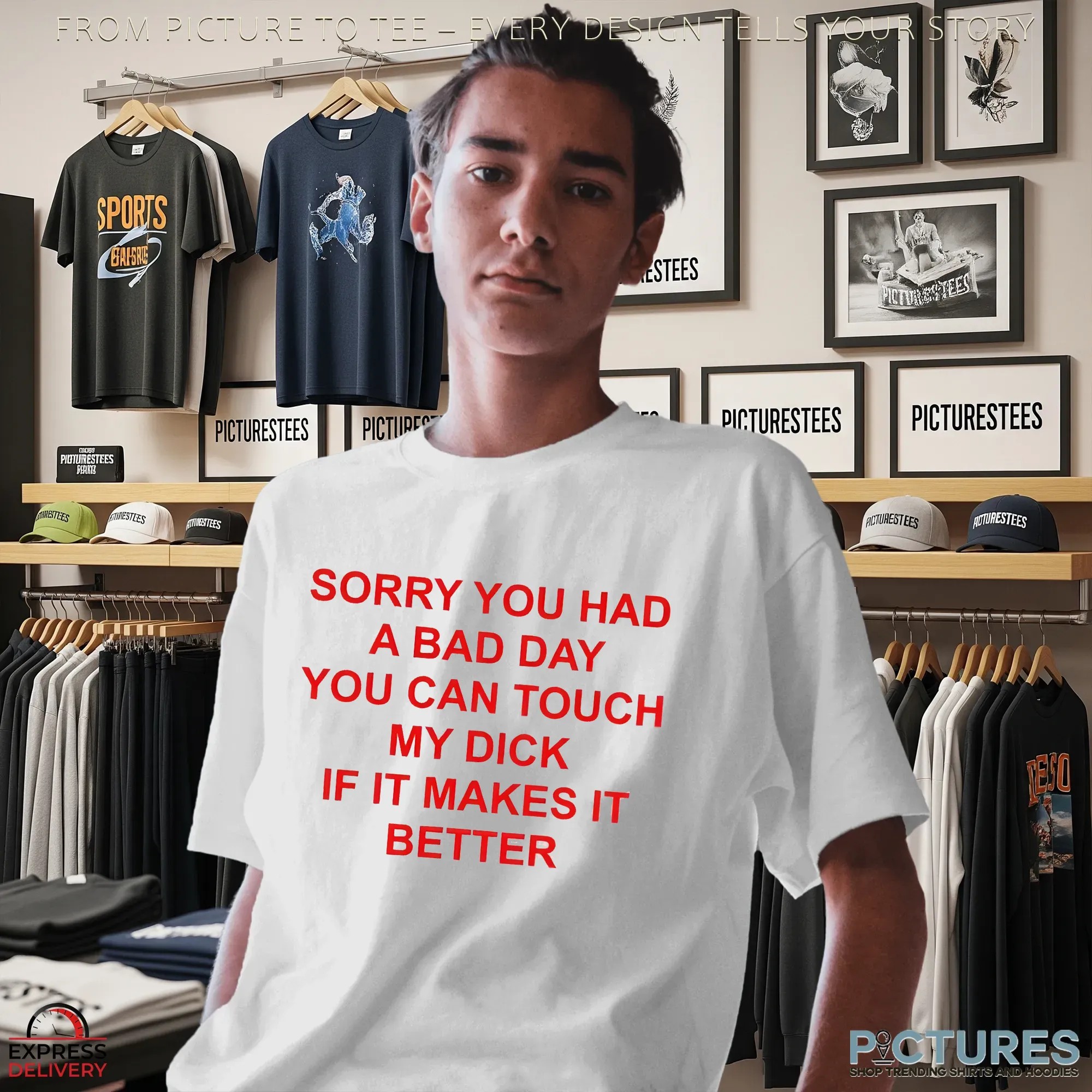 Sorry You Had A Bad Day You Can Touch My Dick If It Makes It Better T Shirt
