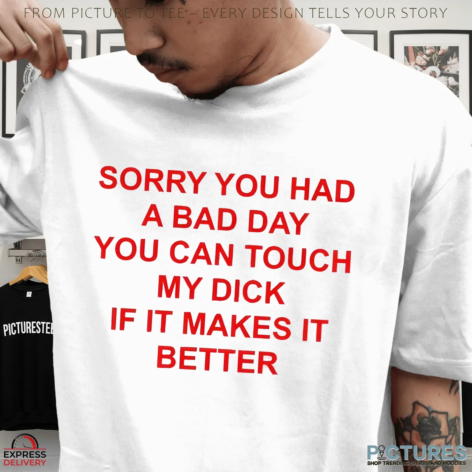 Sorry You Had A Bad Day You Can Touch My Dick If It Makes It Better T Shirt
