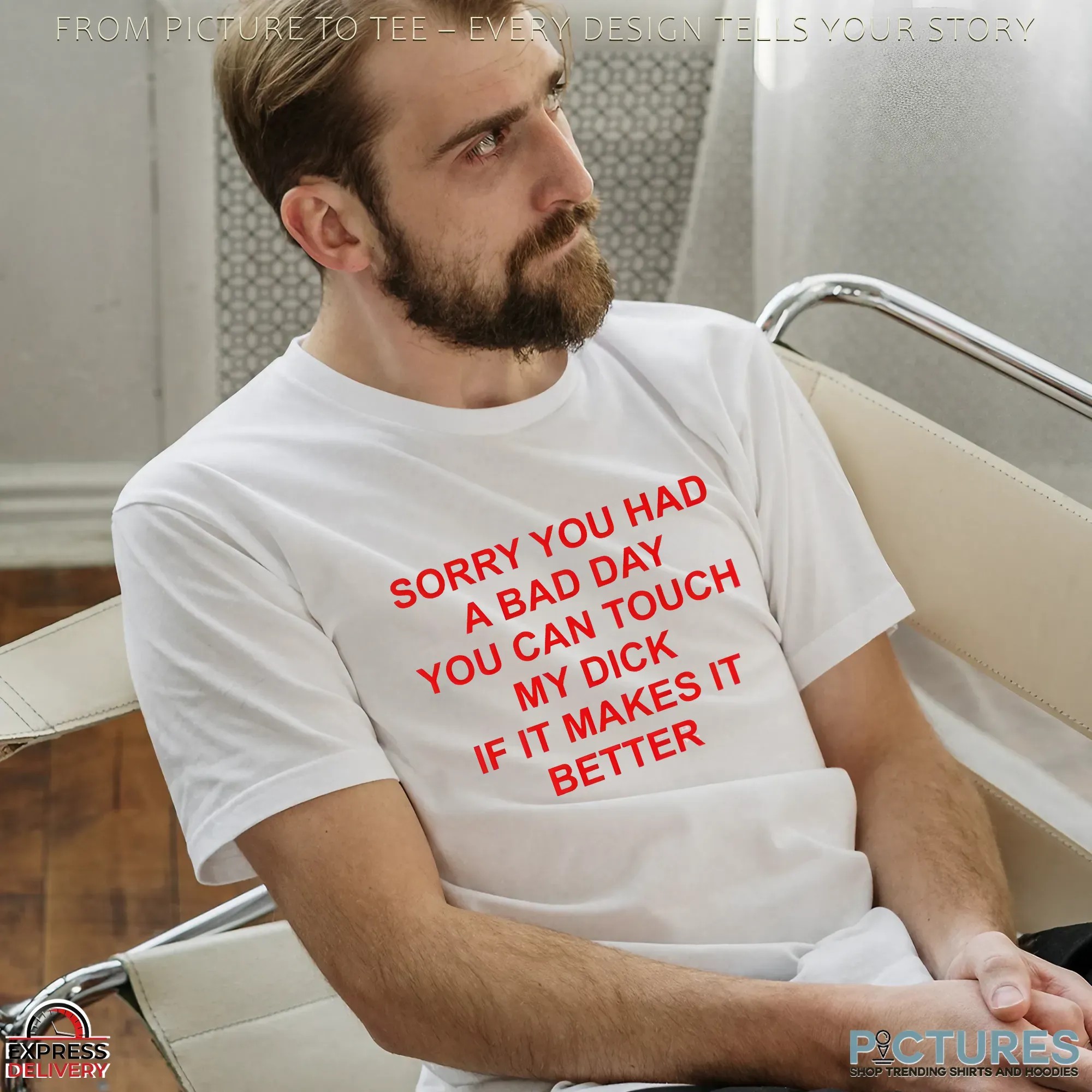 Sorry You Had A Bad Day You Can Touch My Dick If It Makes It Better T Shirt