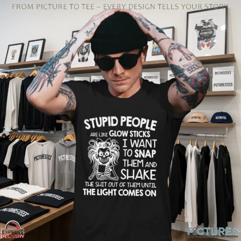Stupid People Are Like Glow Sticks I Want To Snap Them And Shake Shirt