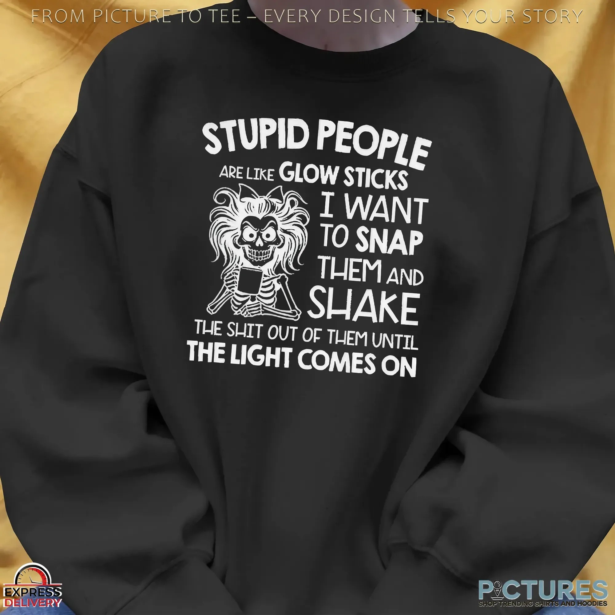 Stupid People Are Like Glow Sticks I Want To Snap Them And Shake Shirt Stupid People Are Like Glow Sticks I Want To Snap Them And Shake Shirt