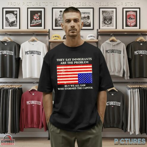 They Say Immigrants Are The Problem But We All Saw Who Stormed The Capitol American Flag T Shirt