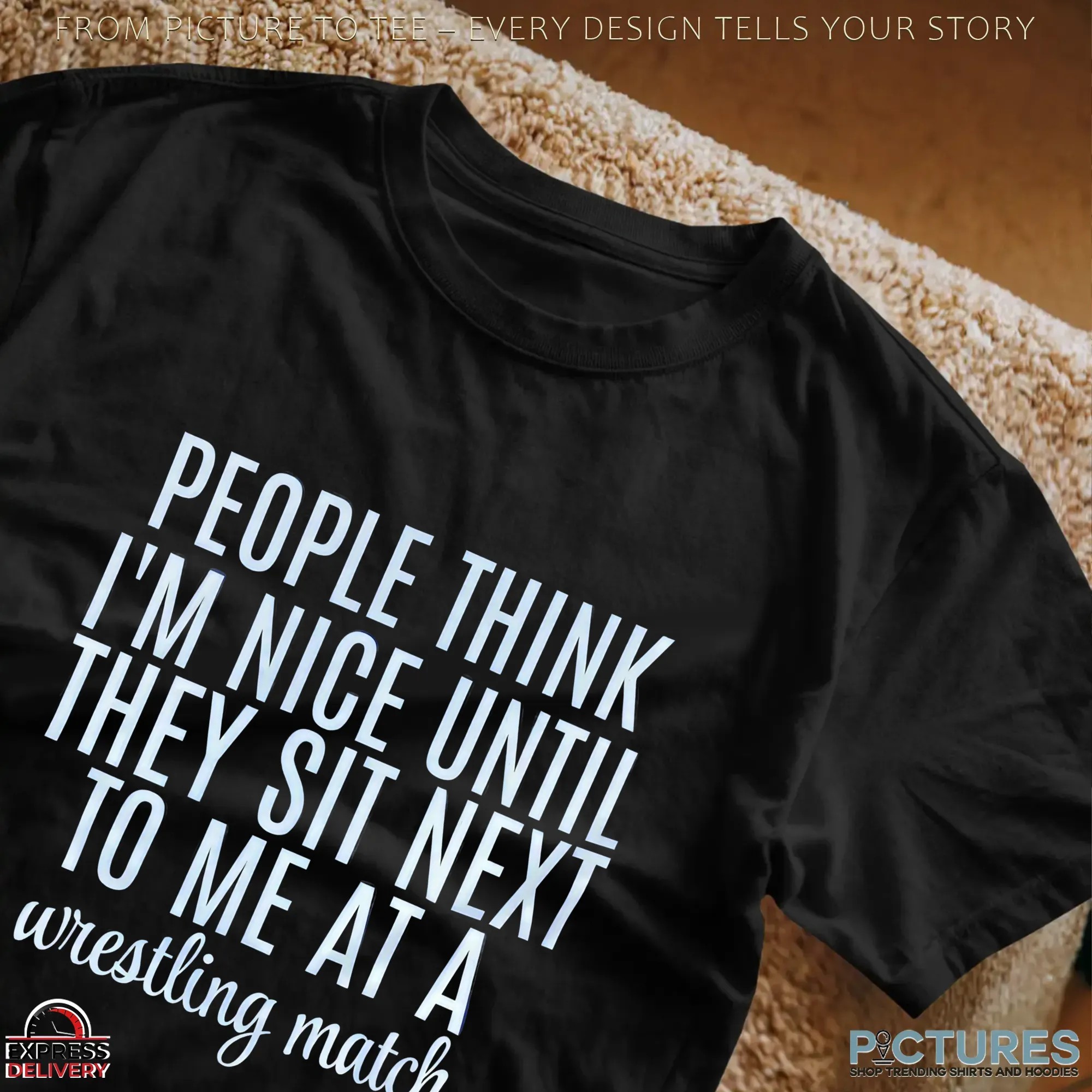 Think People I'm Nice Until They Sit Next To Me At A Wrestling Match T Shirt