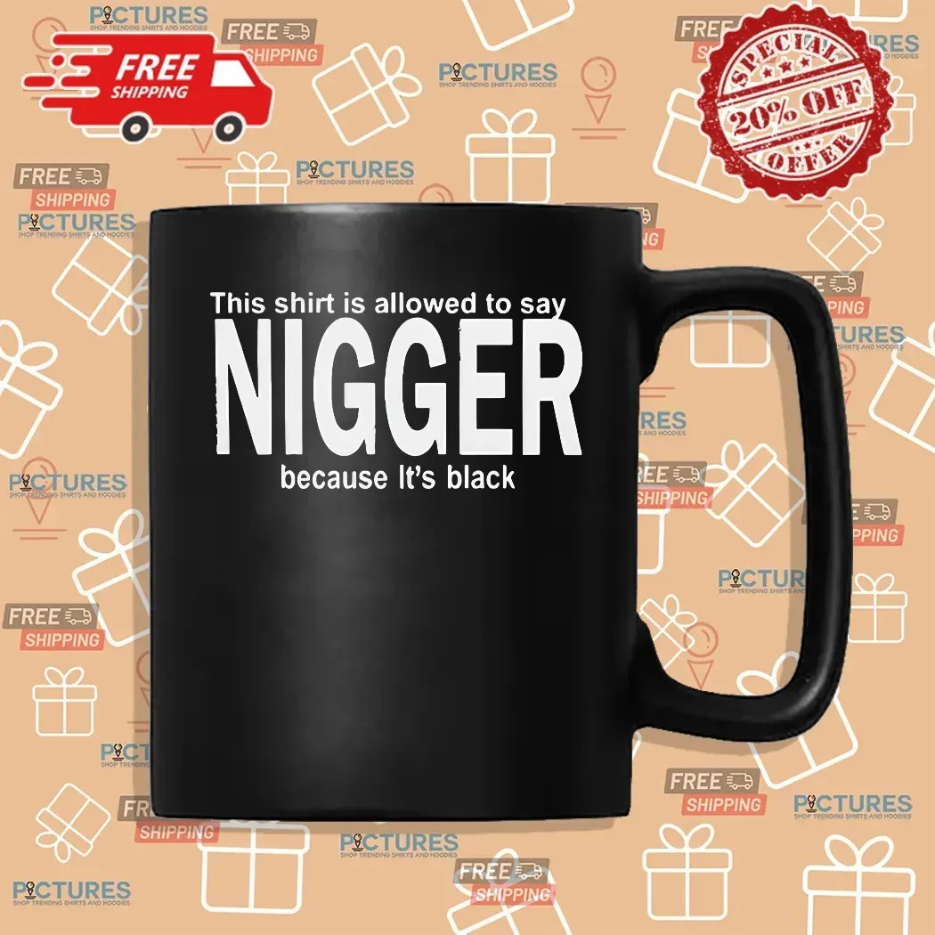This Shirt Is Allowed To Say Nigger Because It’s Black Shirt