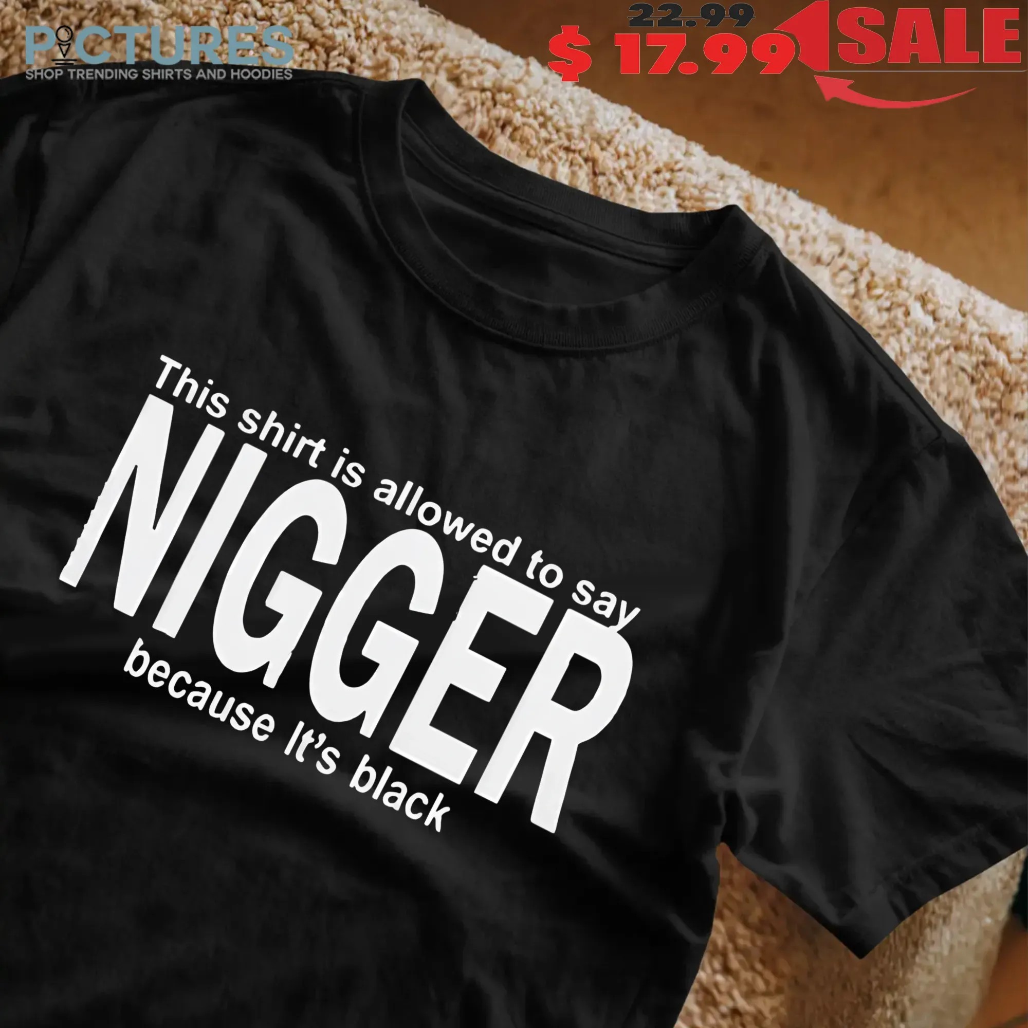 This Shirt Is Allowed To Say Nigger Because It’s Black Shirt