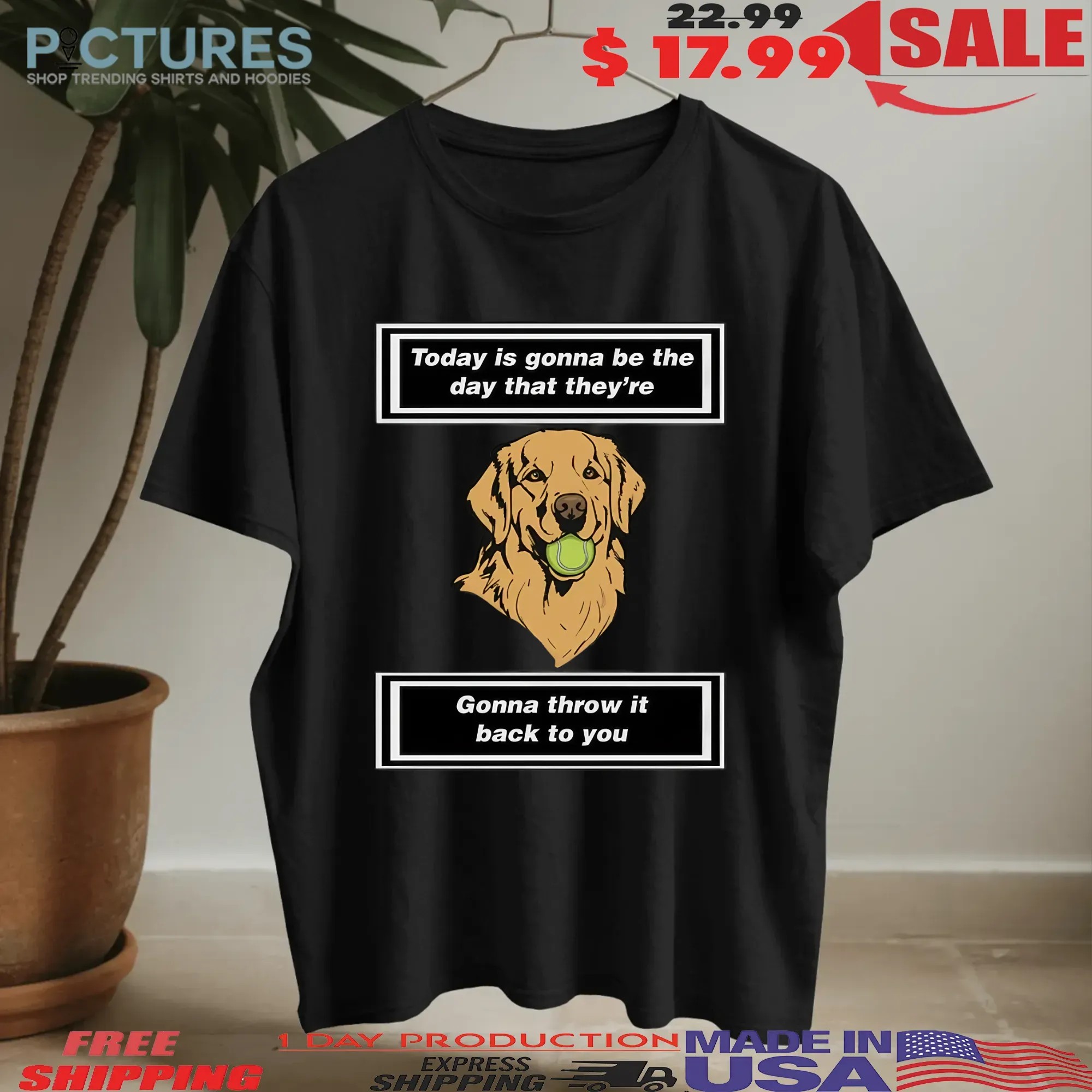 Today is gonna be the day that thet’re gonna throw it back to you dog shirt