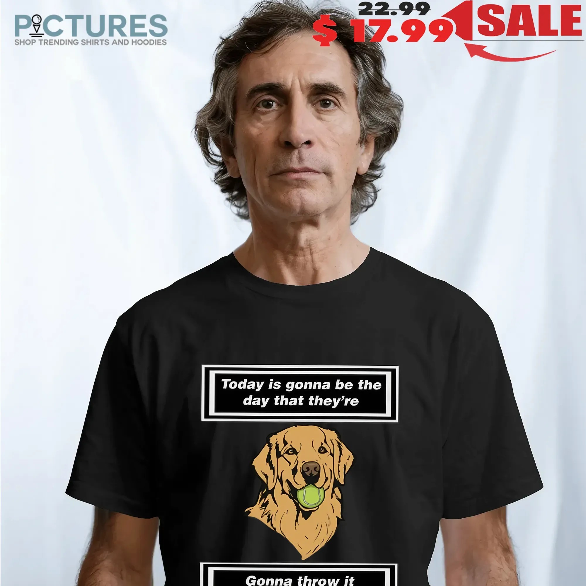 Today is gonna be the day that thet’re gonna throw it back to you dog shirt