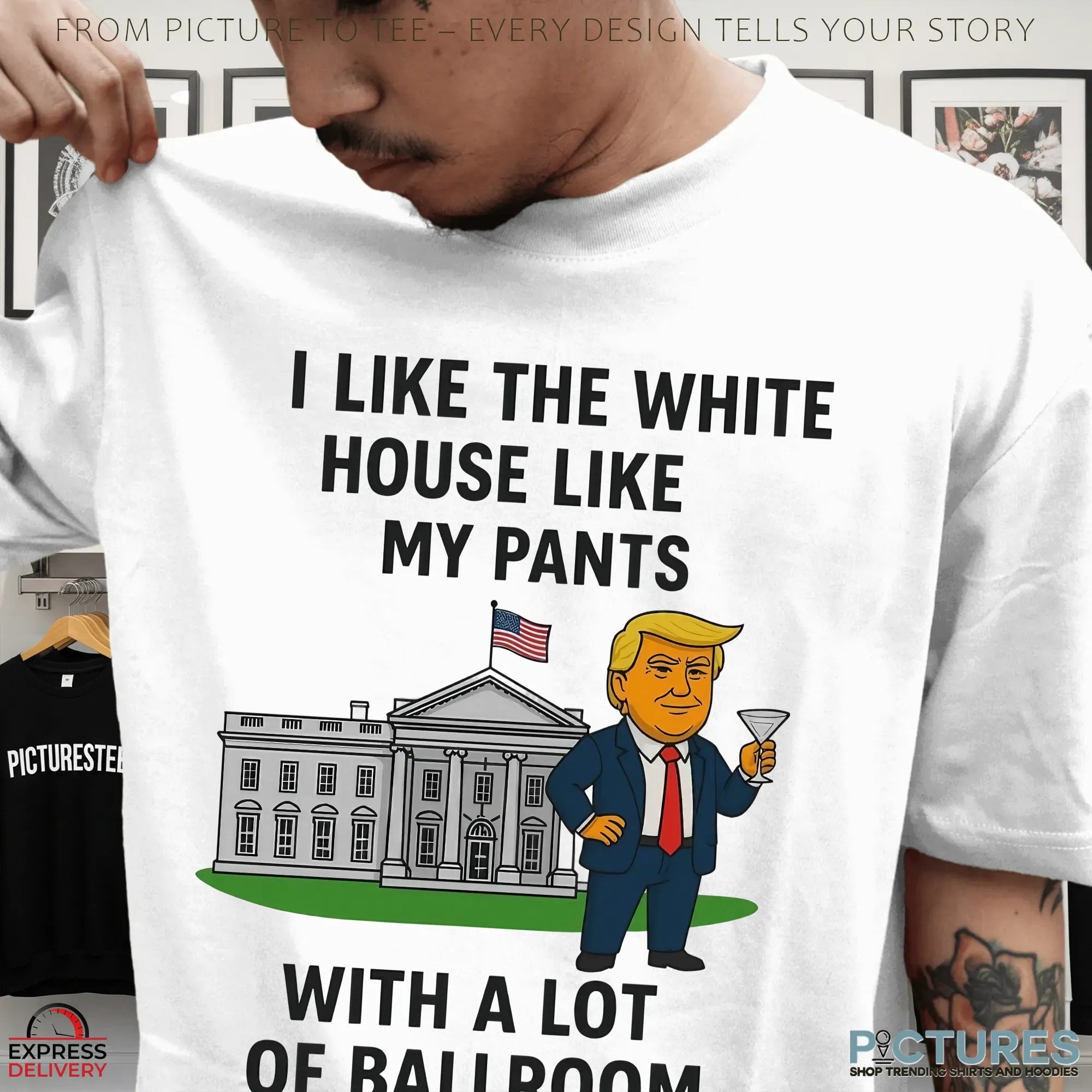 Trump I Like The White House Like My Pants With A Lot Of Ballroom Shirt