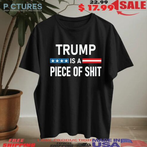 Trump Is A Piece Of Shit T Shirt