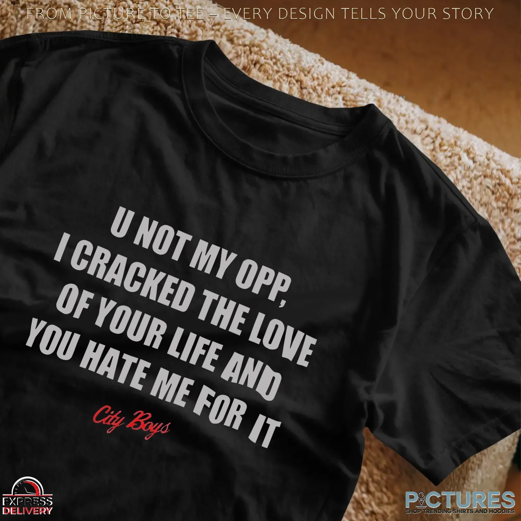 U Not My Opp I Cracked The Love Of Your Life And You Hate Me For It T Shirt U Not My Opp I Cracked The Love Of Your Life And You Hate Me For It T Shirt