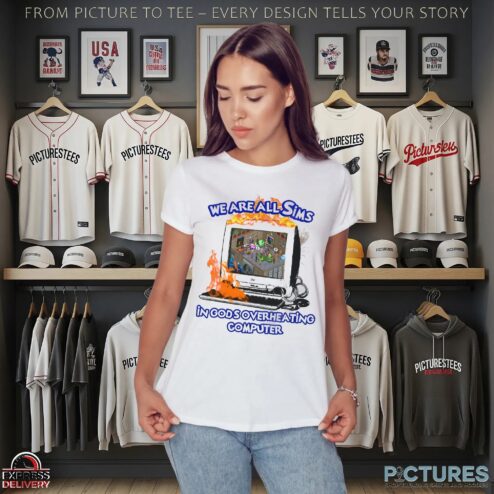 We Are All Sims In God's Overheating Computer Fire T Shirt
