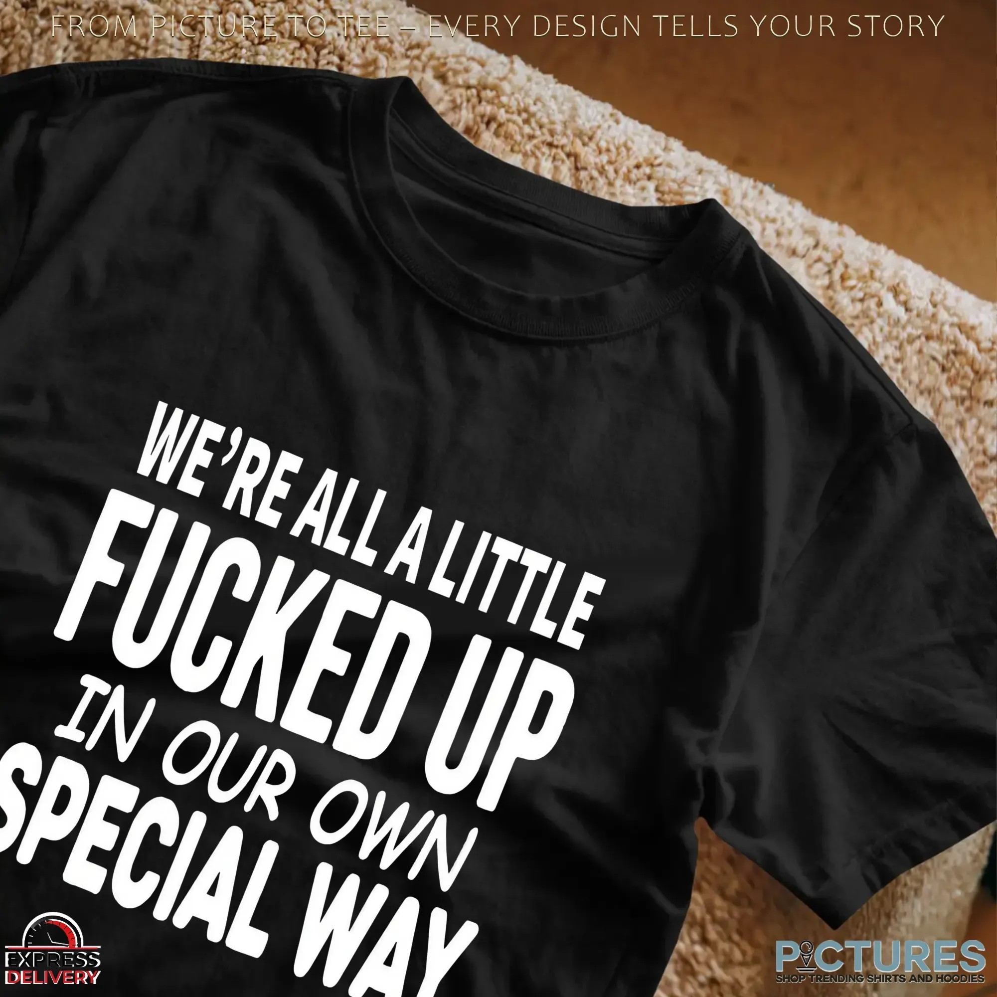 We're All A Little Fucked Up In Our Own Special Way T Shirt