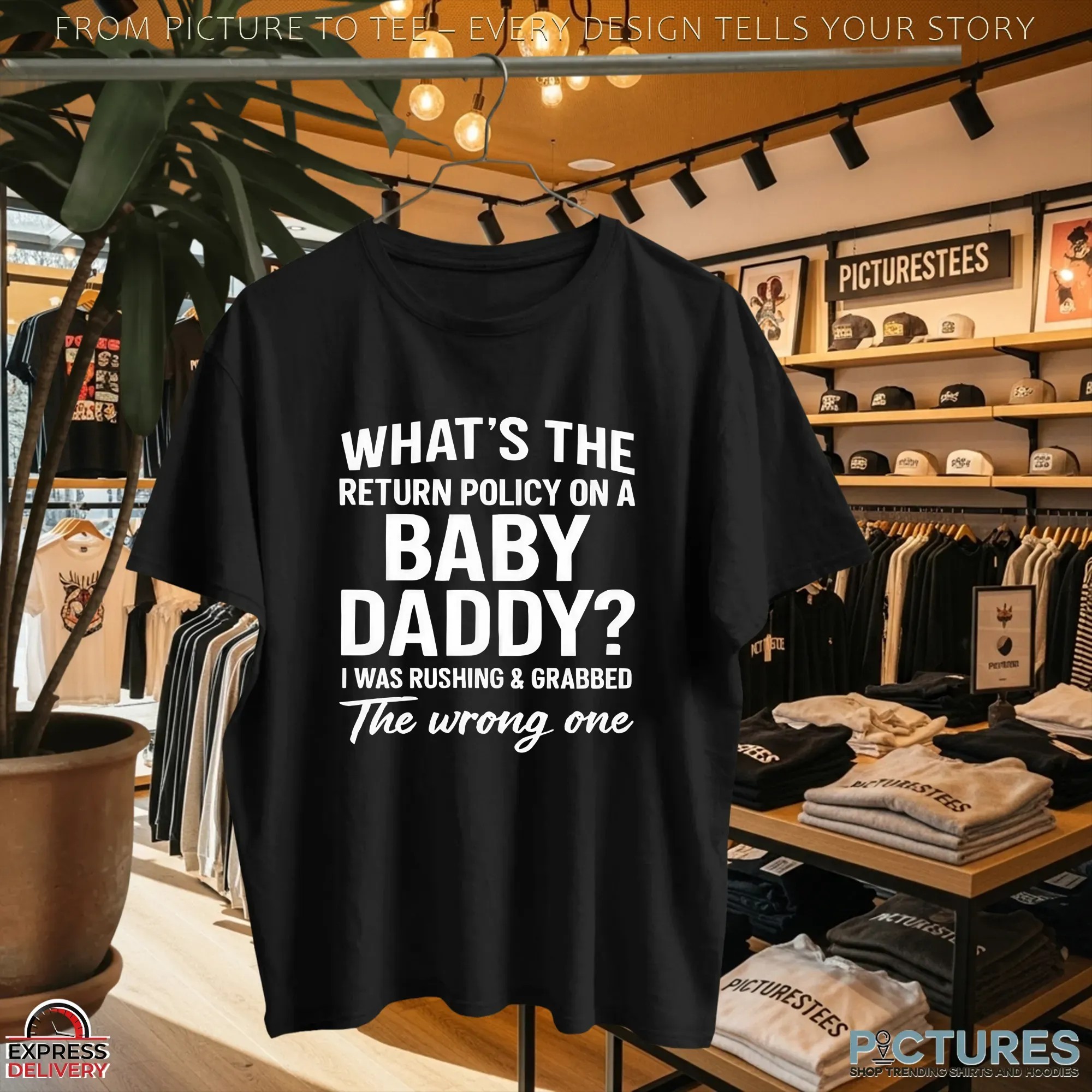 What's The Return Policy On A Baby Daddy The Wrong One I Was Rushing & Grabbed T Shirt