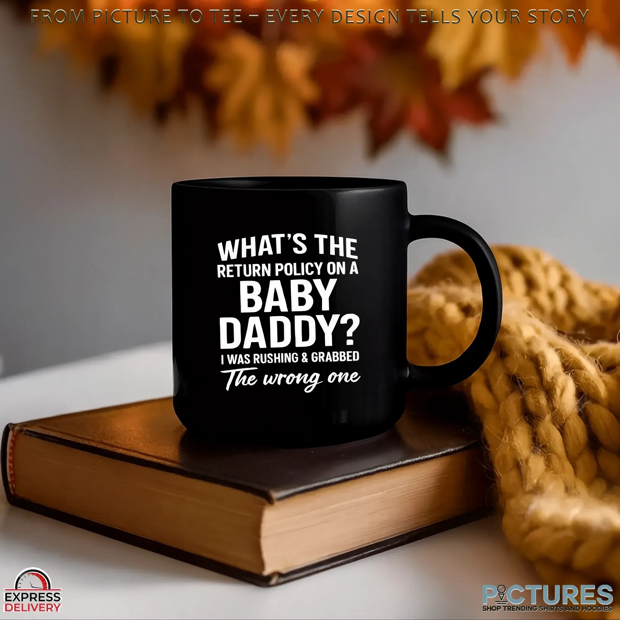 What's The Return Policy On A Baby Daddy The Wrong One I Was Rushing & Grabbed T Shirt