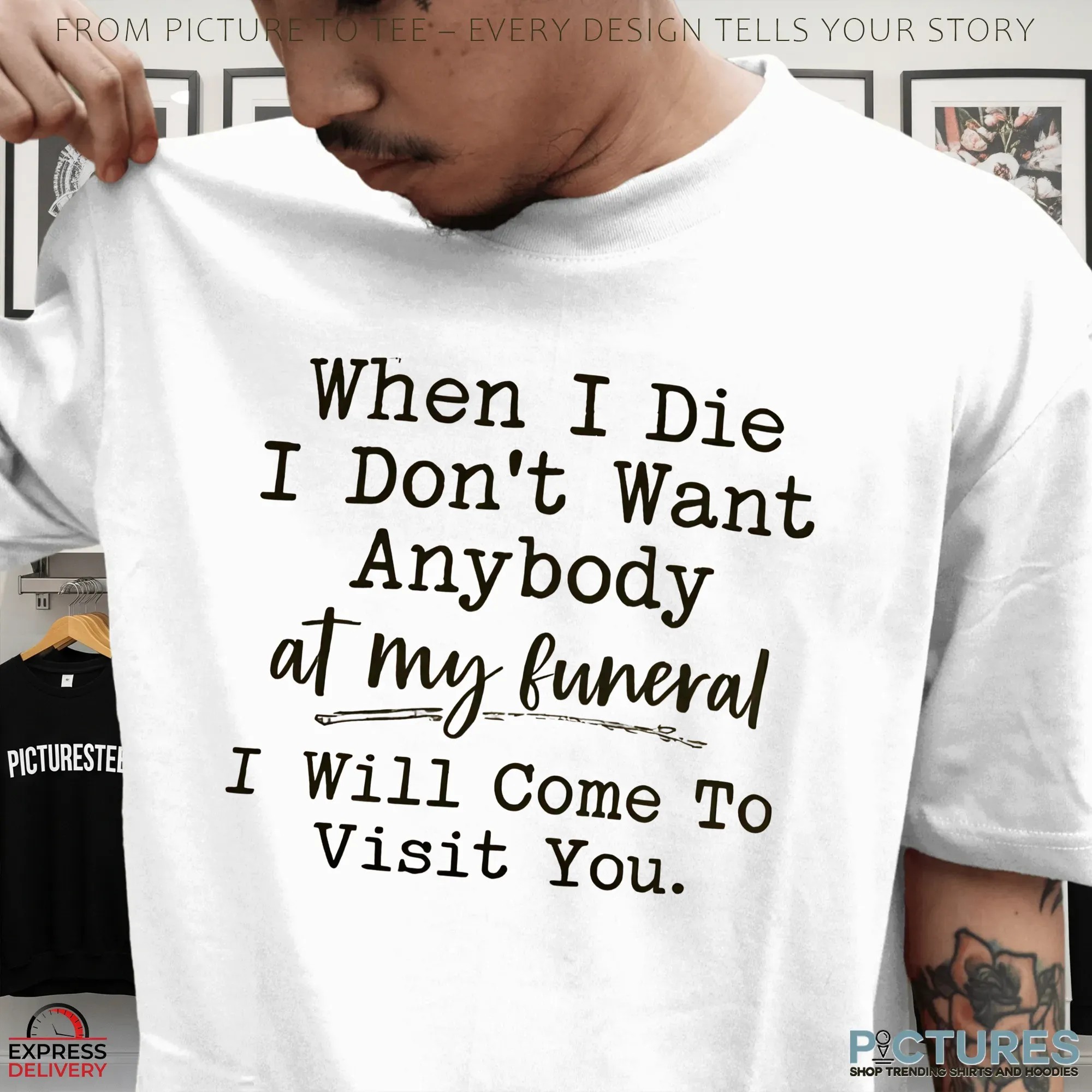 When I Die I Don't Want Anybody At My Funeral I Will Come To Visit You Shirt