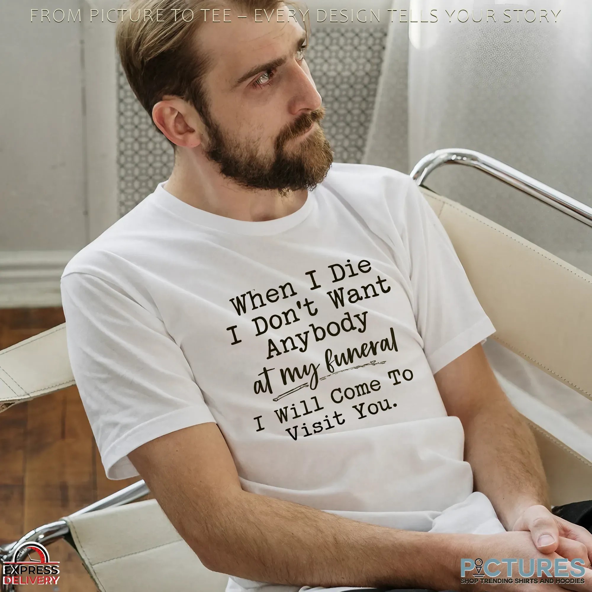 When I Die I Don't Want Anybody At My Funeral I Will Come To Visit You Shirt