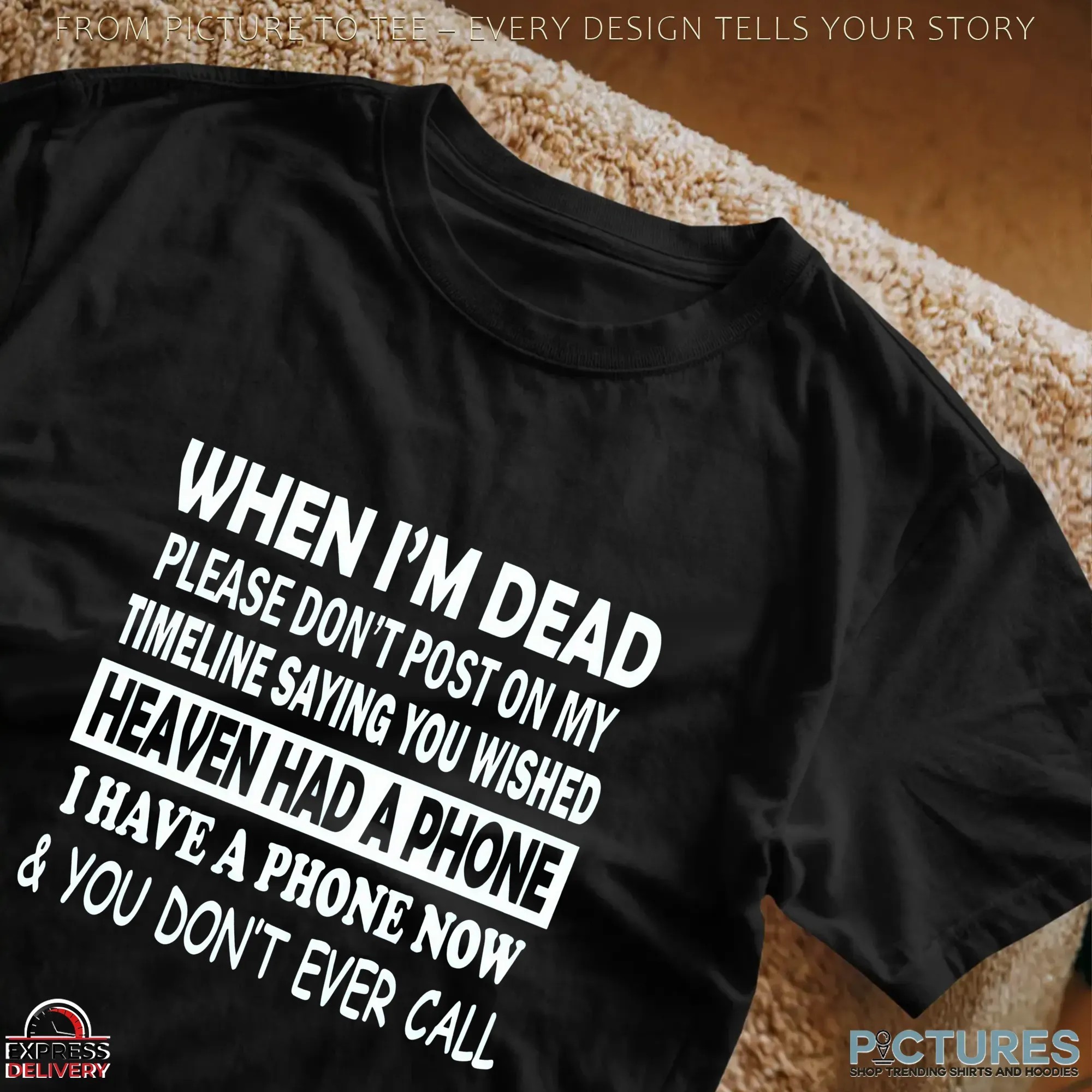 When I'm Dead Please Don't Post On My Timeline Saying You Wished Heaven Had A Phone I Have A Phone Now & You Don't Ever Call T Shirt