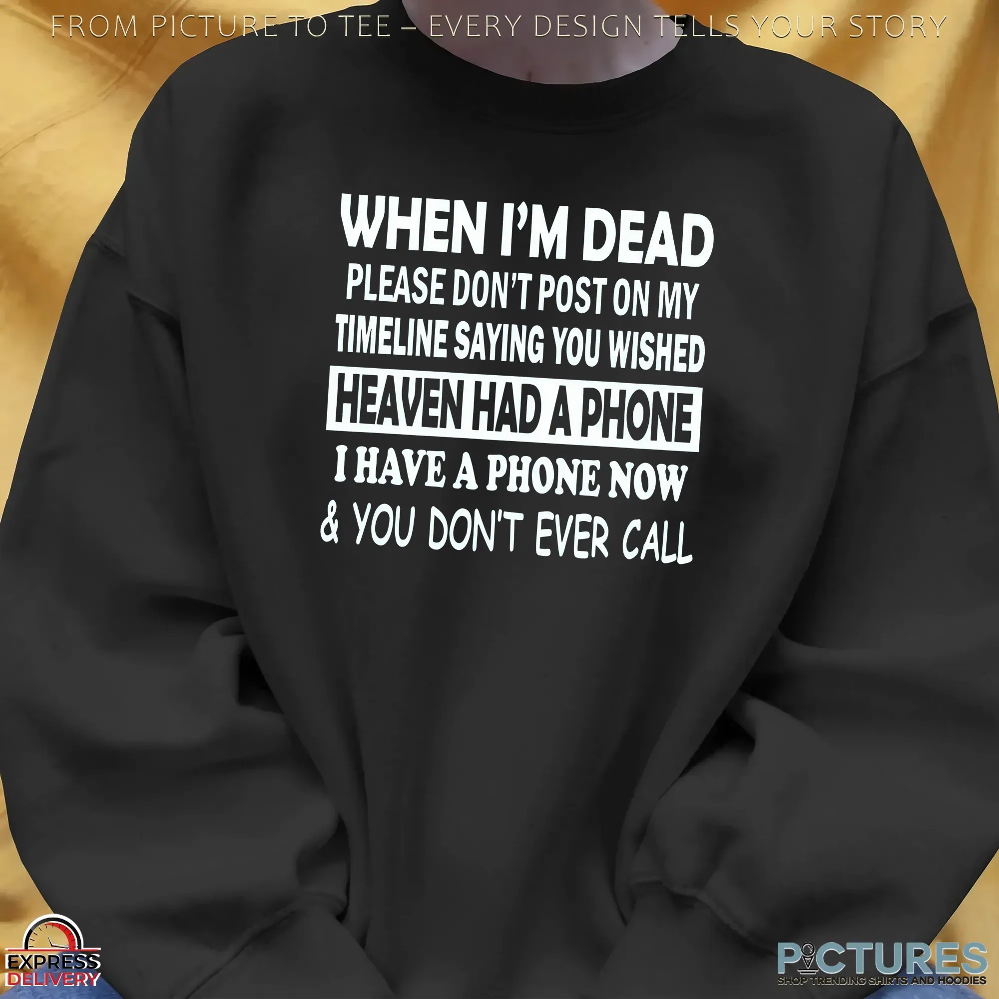 When I'm Dead Please Don't Post On My Timeline Saying You Wished Heaven Had A Phone I Have A Phone Now & You Don't Ever Call T Shirt