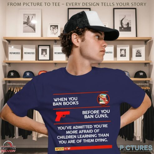 When You Ban Books Before You Ban Guns You've Admitted You're More Afraid Of Children Learning Than You Are Of Them Dying Anti-Trump T Shirt