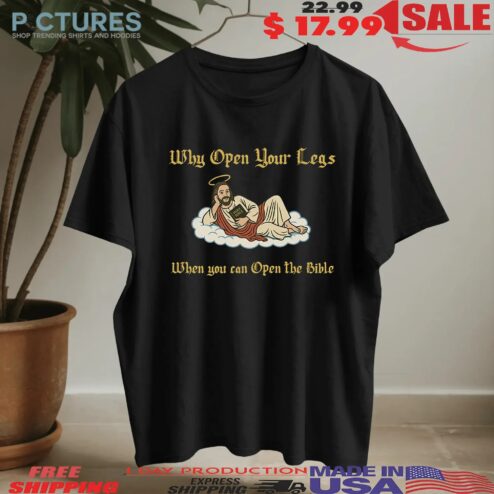 Why Open Your Legs When You Can Open The Bible T-shirt
