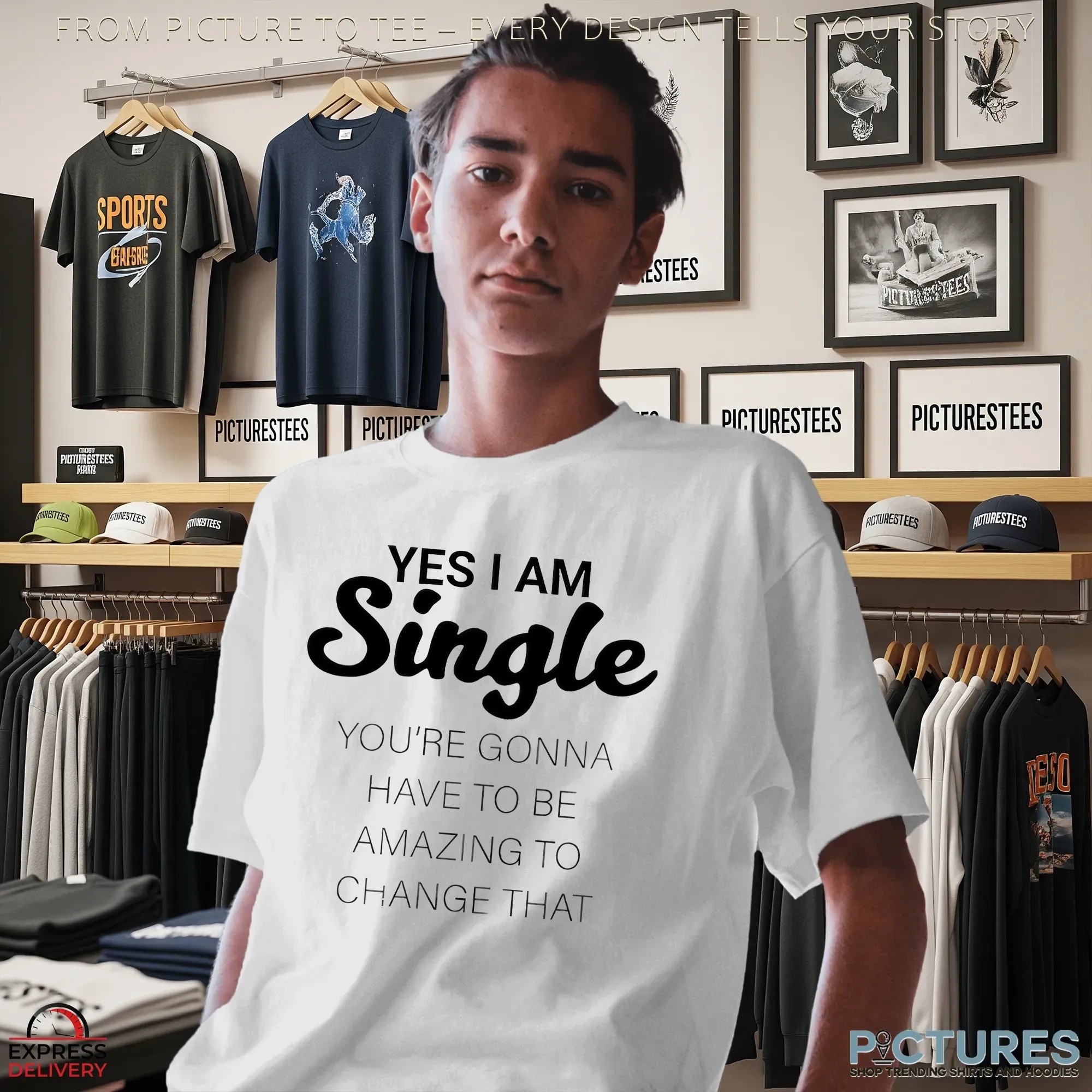 Yes I Am Single You're Gonna Have To Be Amazing To Change That T Shirt