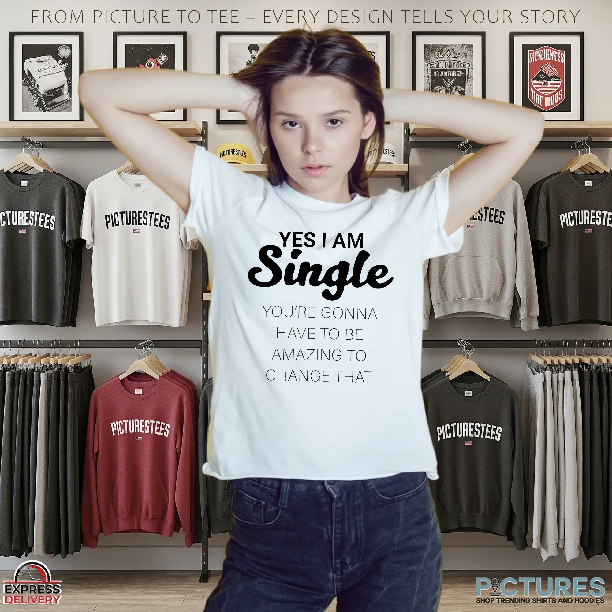 Yes I Am Single You're Gonna Have To Be Amazing To Change That T Shirt