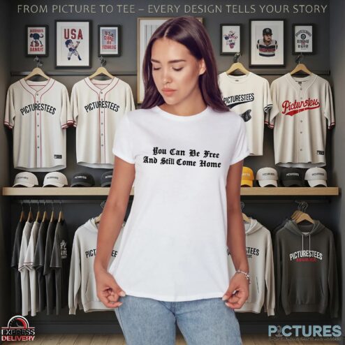 You Can Be Free And Still Come Home T Shirt