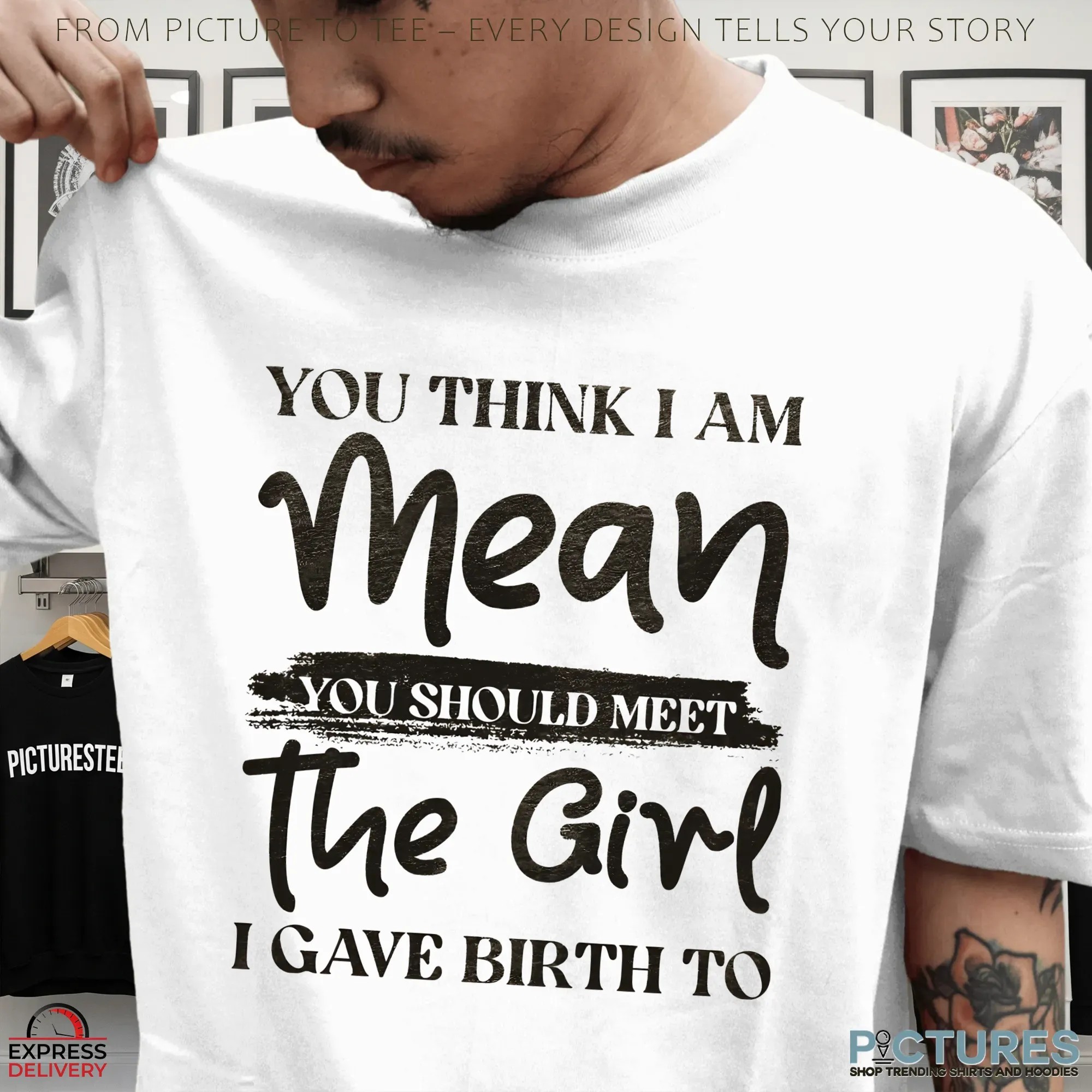 You Think I Am Mean You Should Meet The Girl I Gave Birth To T Shirt