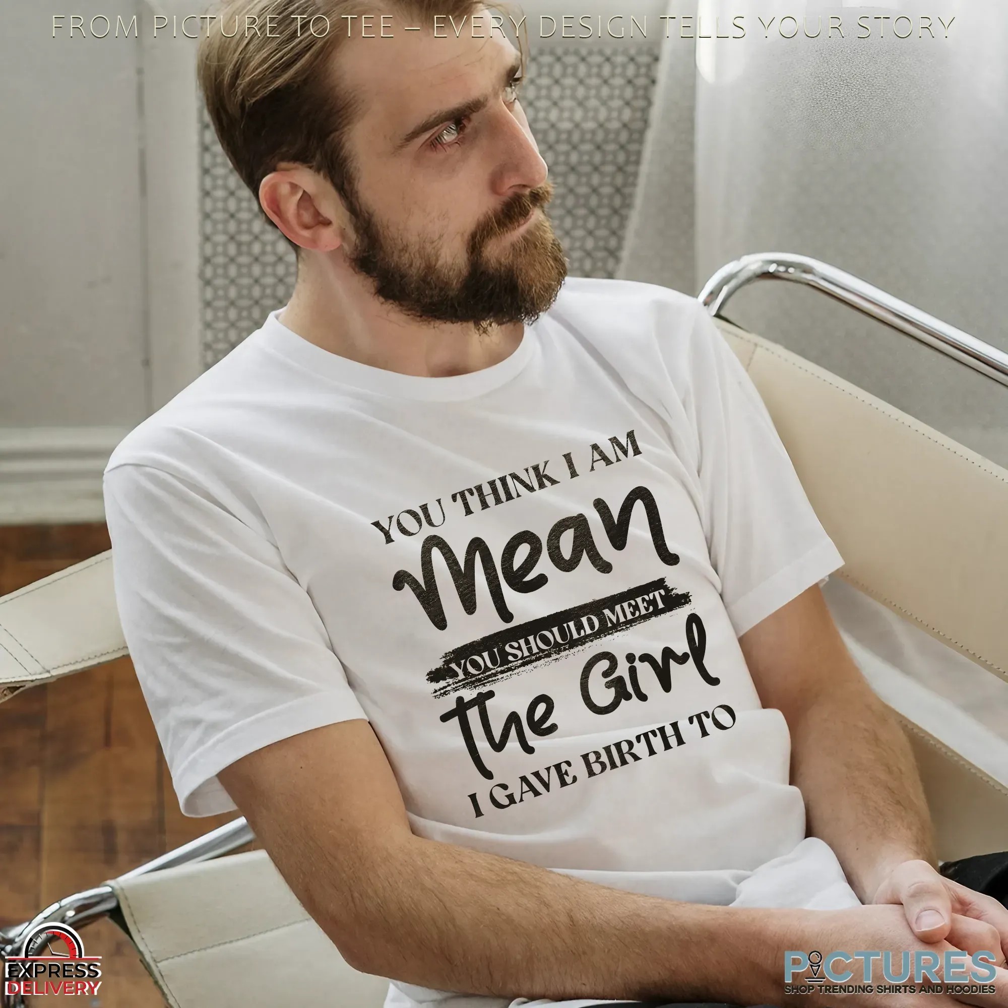 You Think I Am Mean You Should Meet The Girl I Gave Birth To T Shirt
