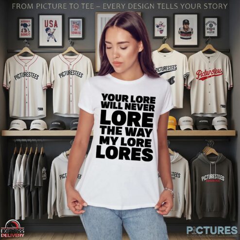 Your Lore Will Never Lore The Way My Lore Lores T Shirt