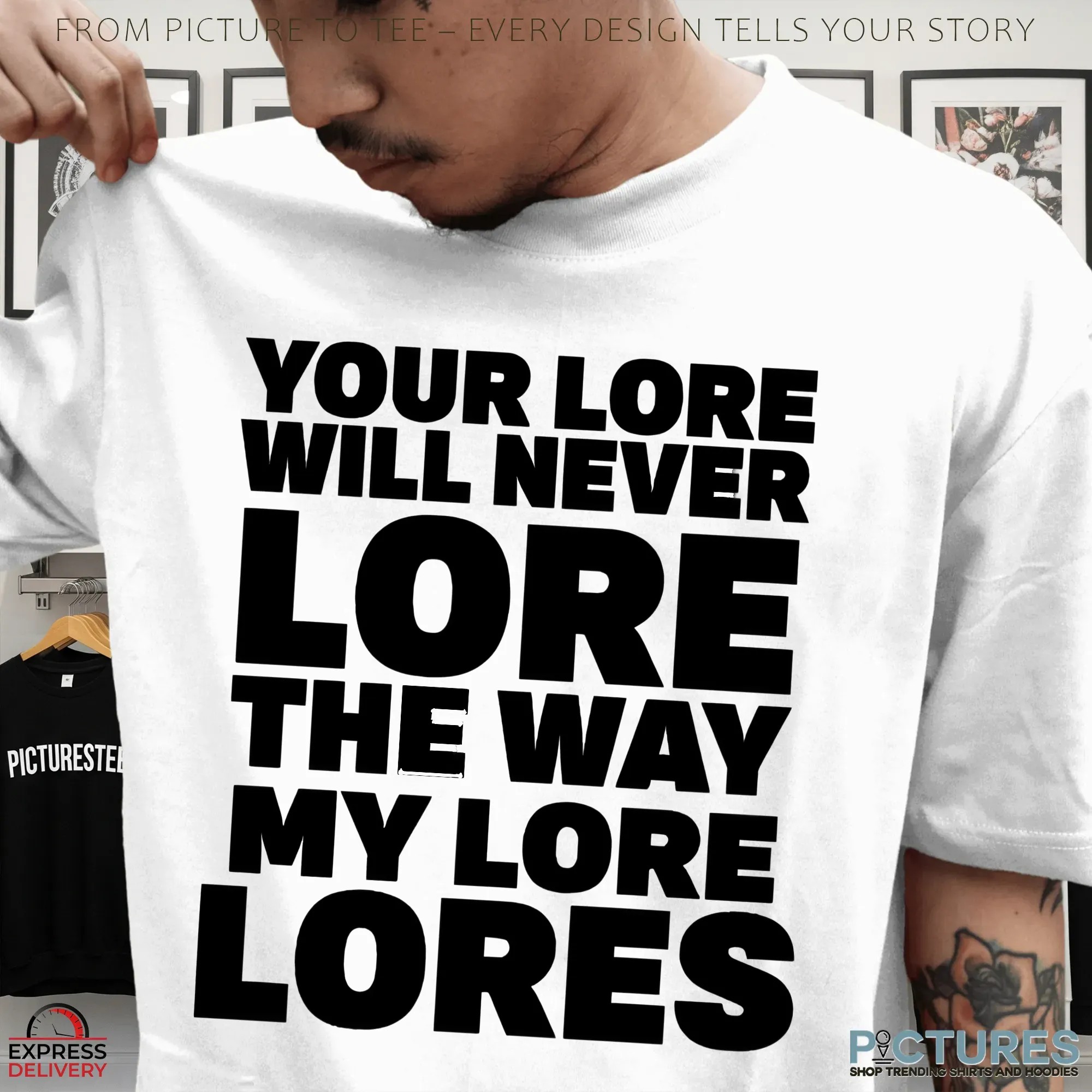 Your Lore Will Never Lore The Way My Lore Lores T Shirt